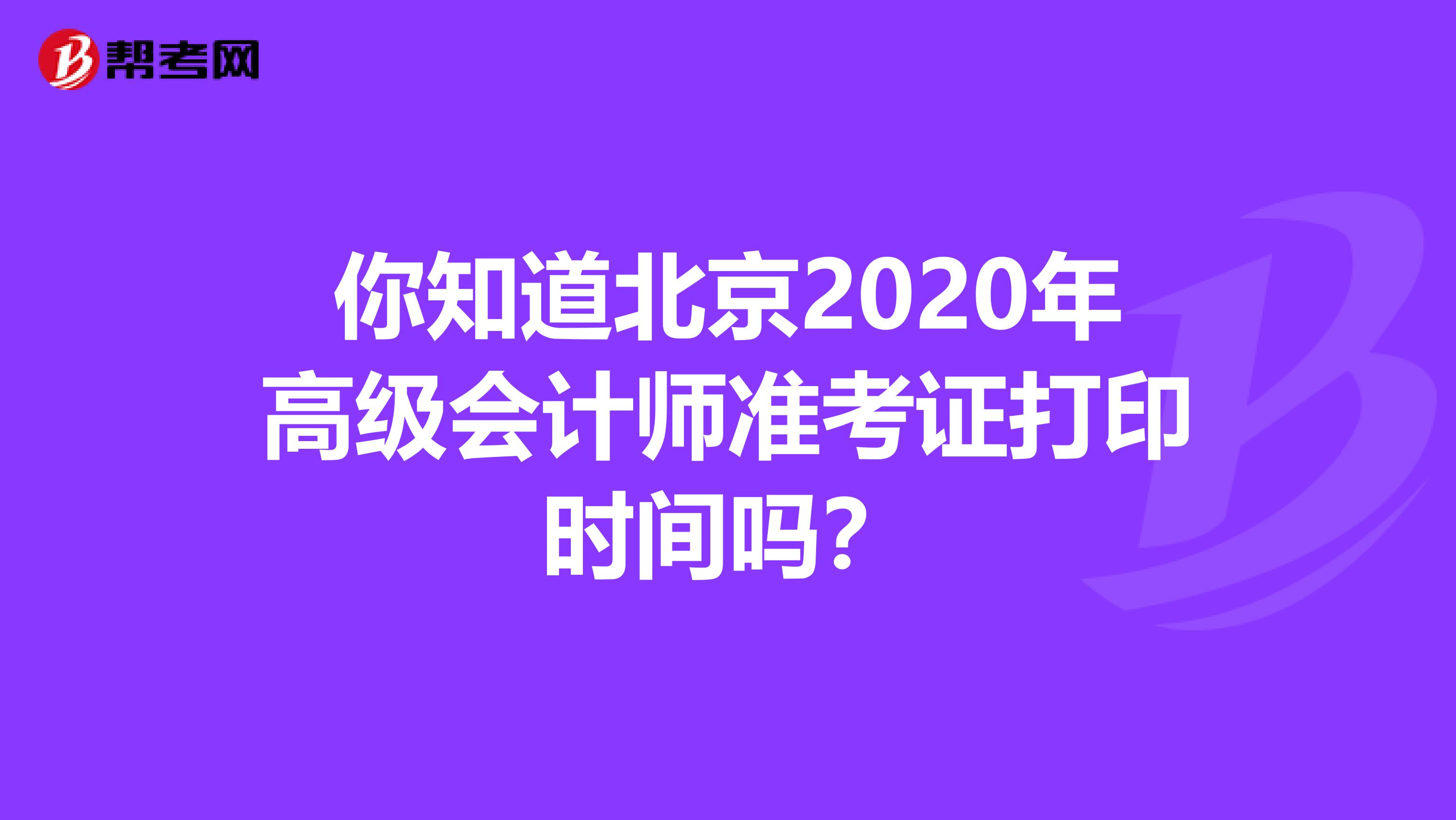 你知道北京2020年高级会计师准考证打印时间吗？
