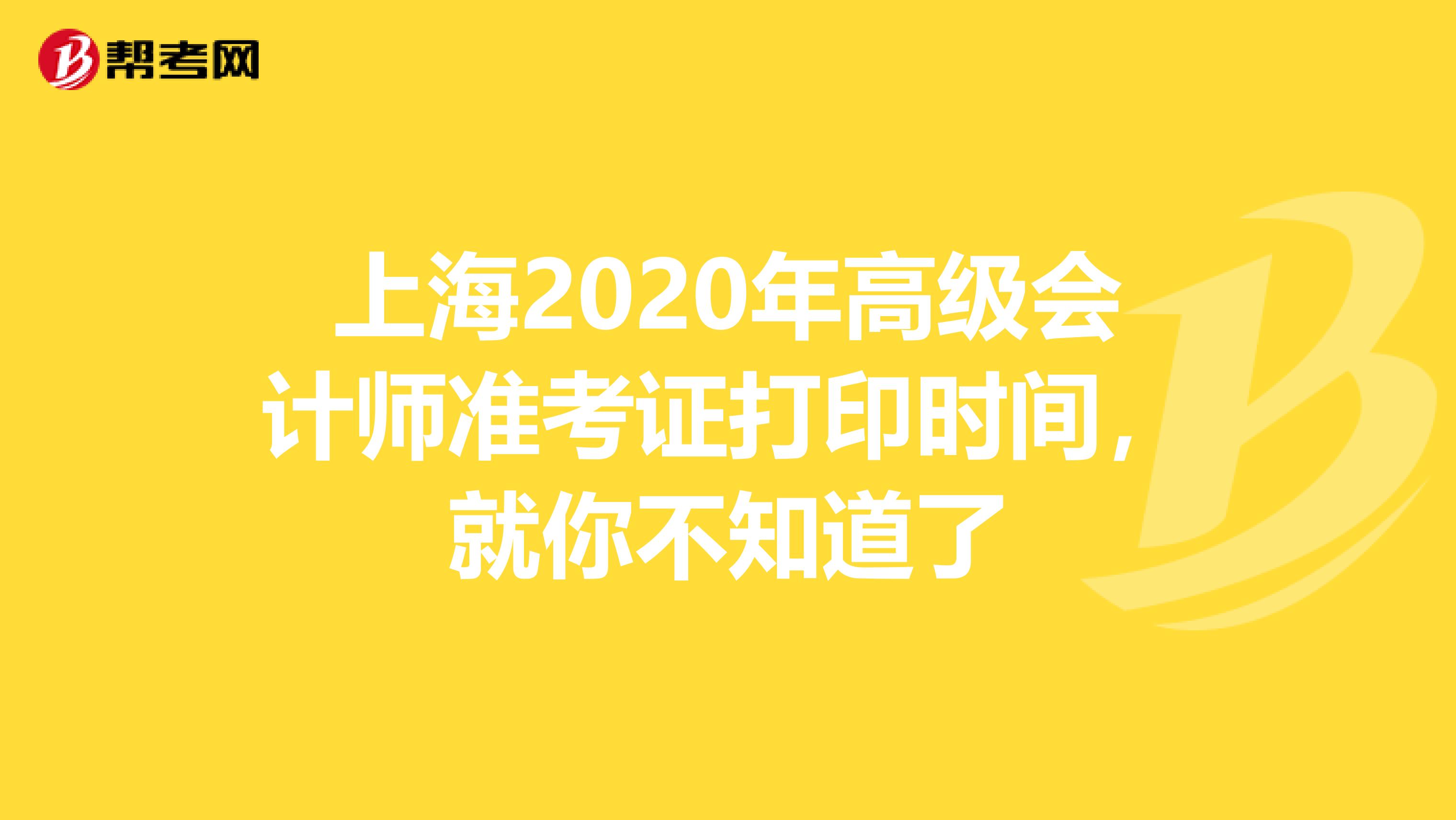 上海2020年高級會計師準(zhǔn)考證打印時間，就你不知道了