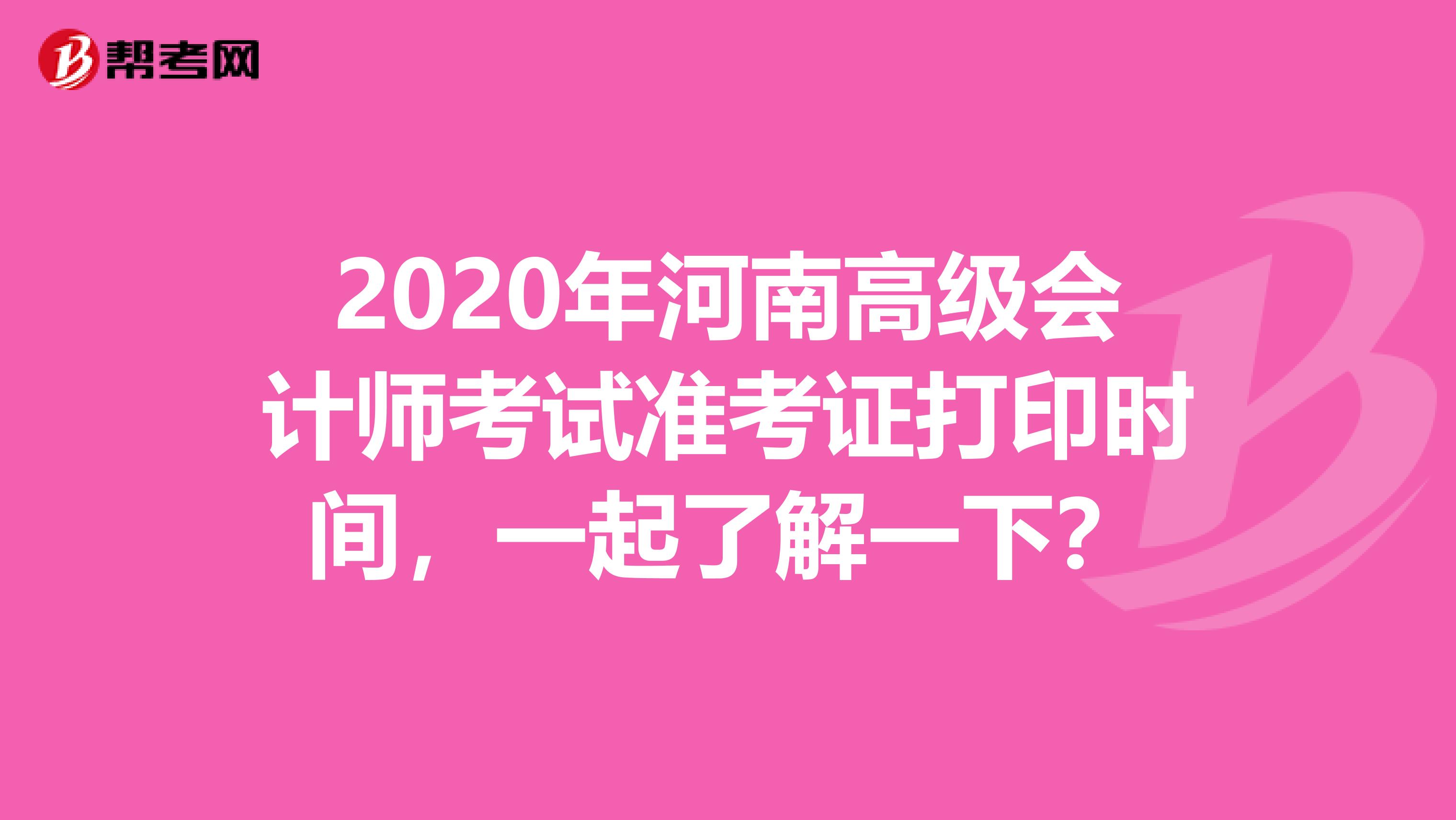 2020年河南高級會計師考試準考證打印時間，一起了解一下？