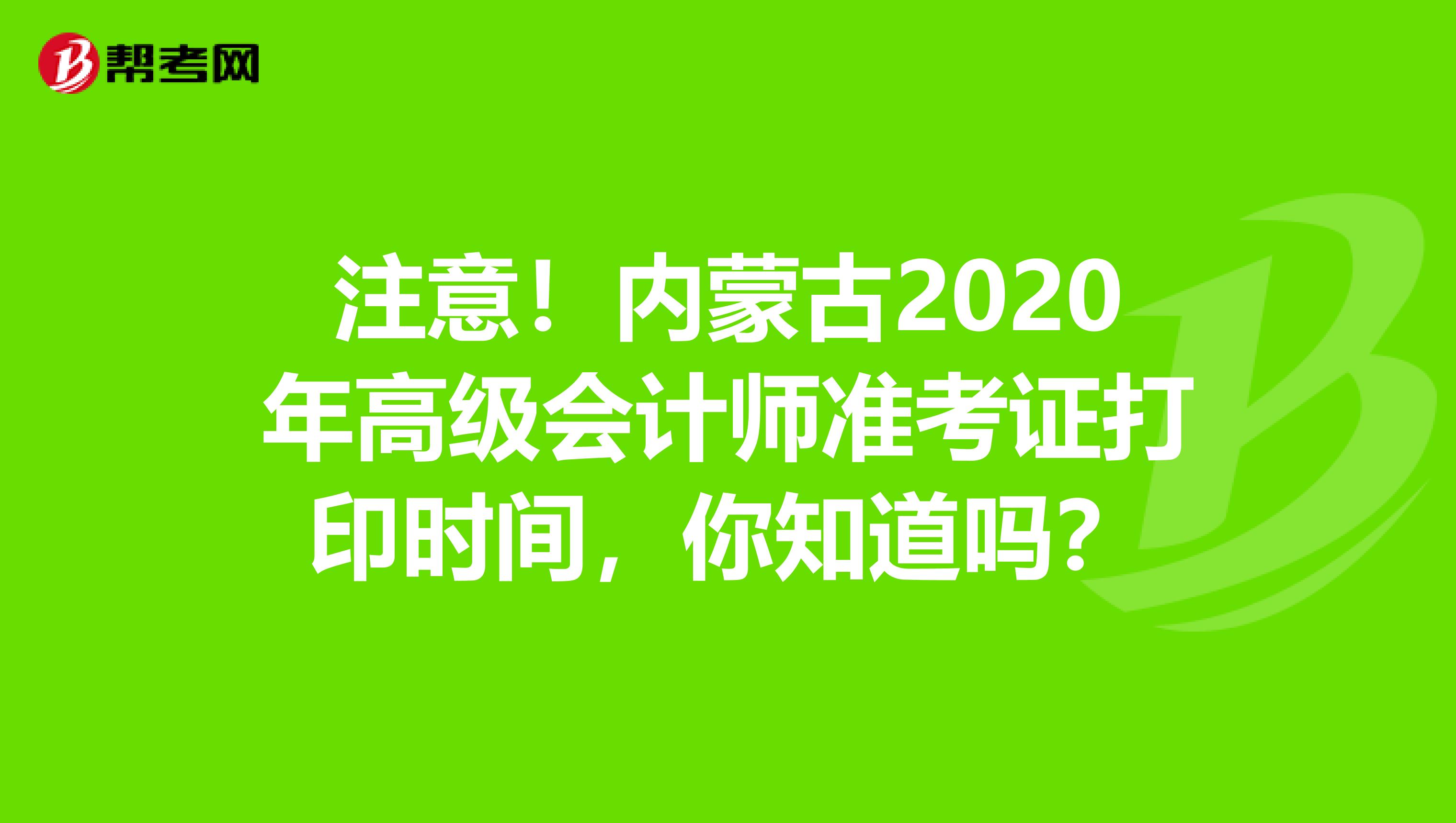 注意！内蒙古2020年高级会计师准考证打印时间，你知道吗？