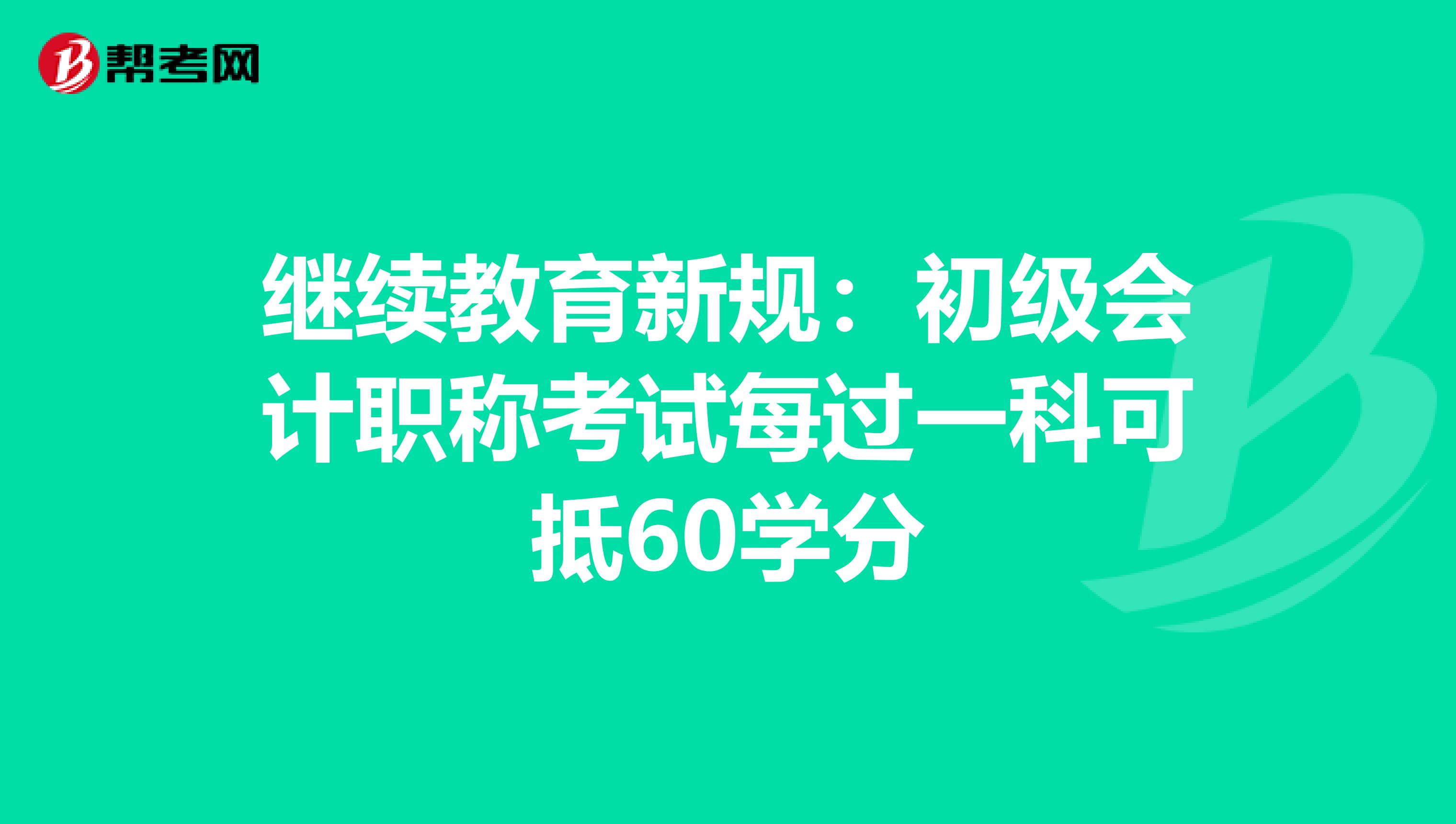 继续教育新规：初级会计职称考试每过一科可抵60学分