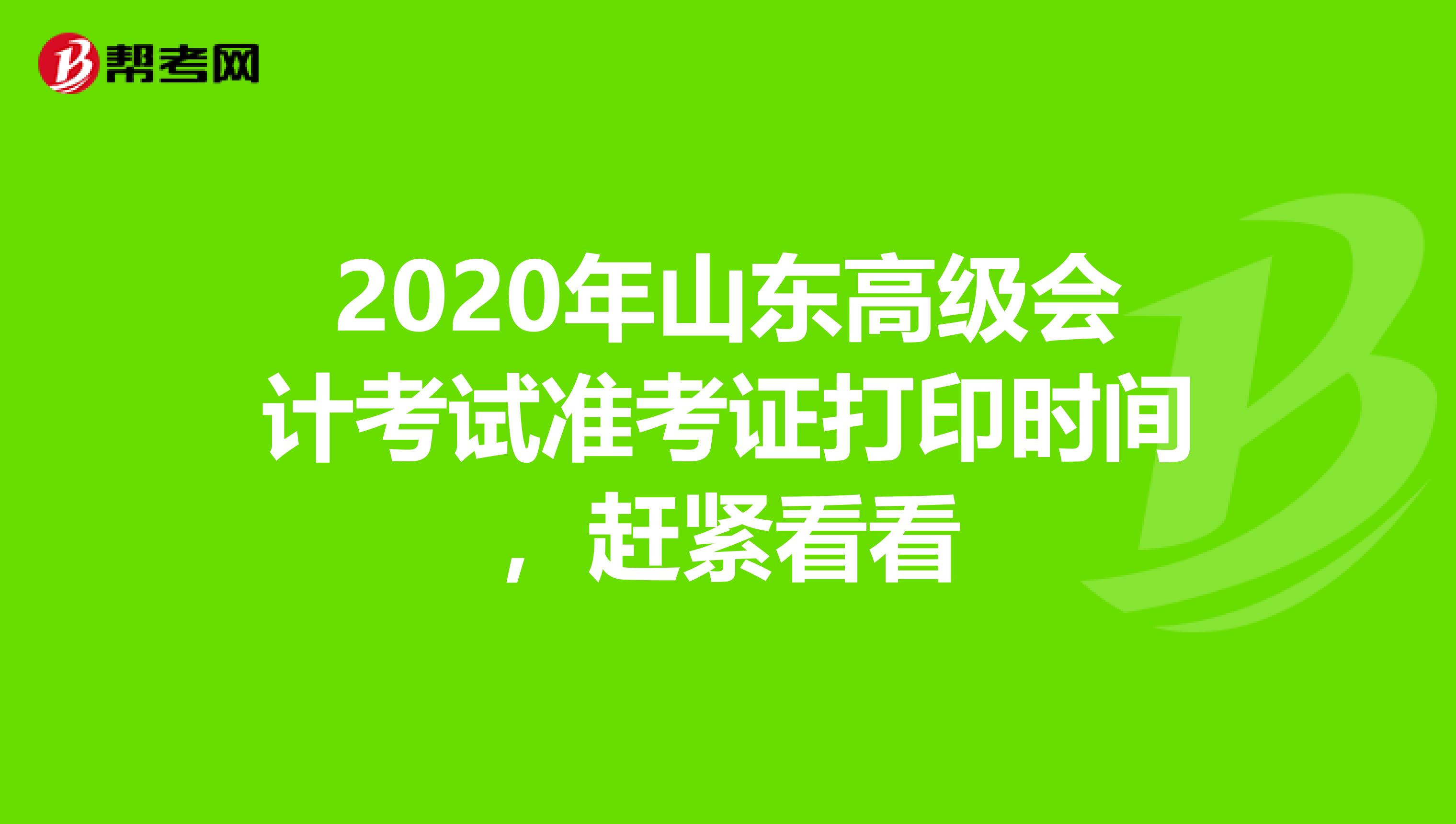 2020年山东高级会计考试准考证打印时间，赶紧看看