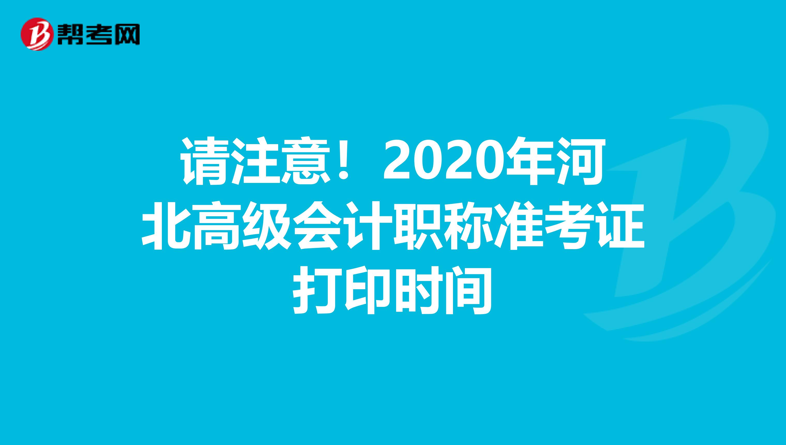 请注意！2020年河北高级会计职称准考证打印时间