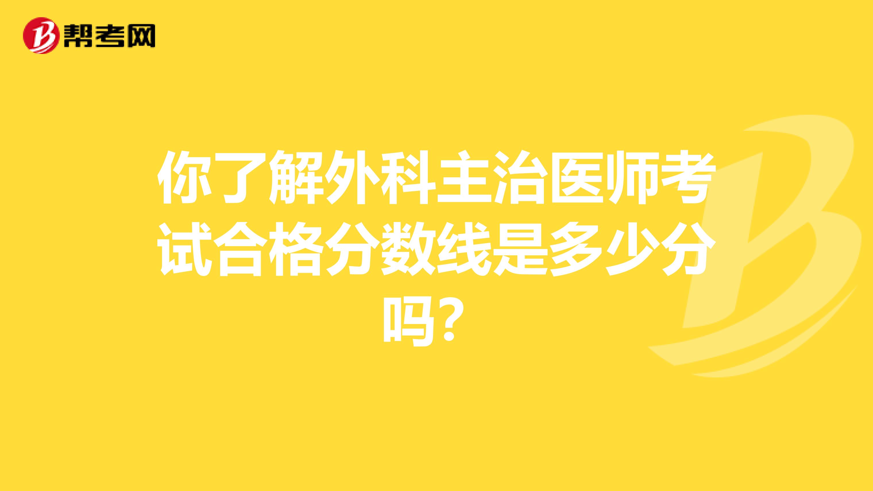 你了解外科主治医师考试合格分数线是多少分吗？