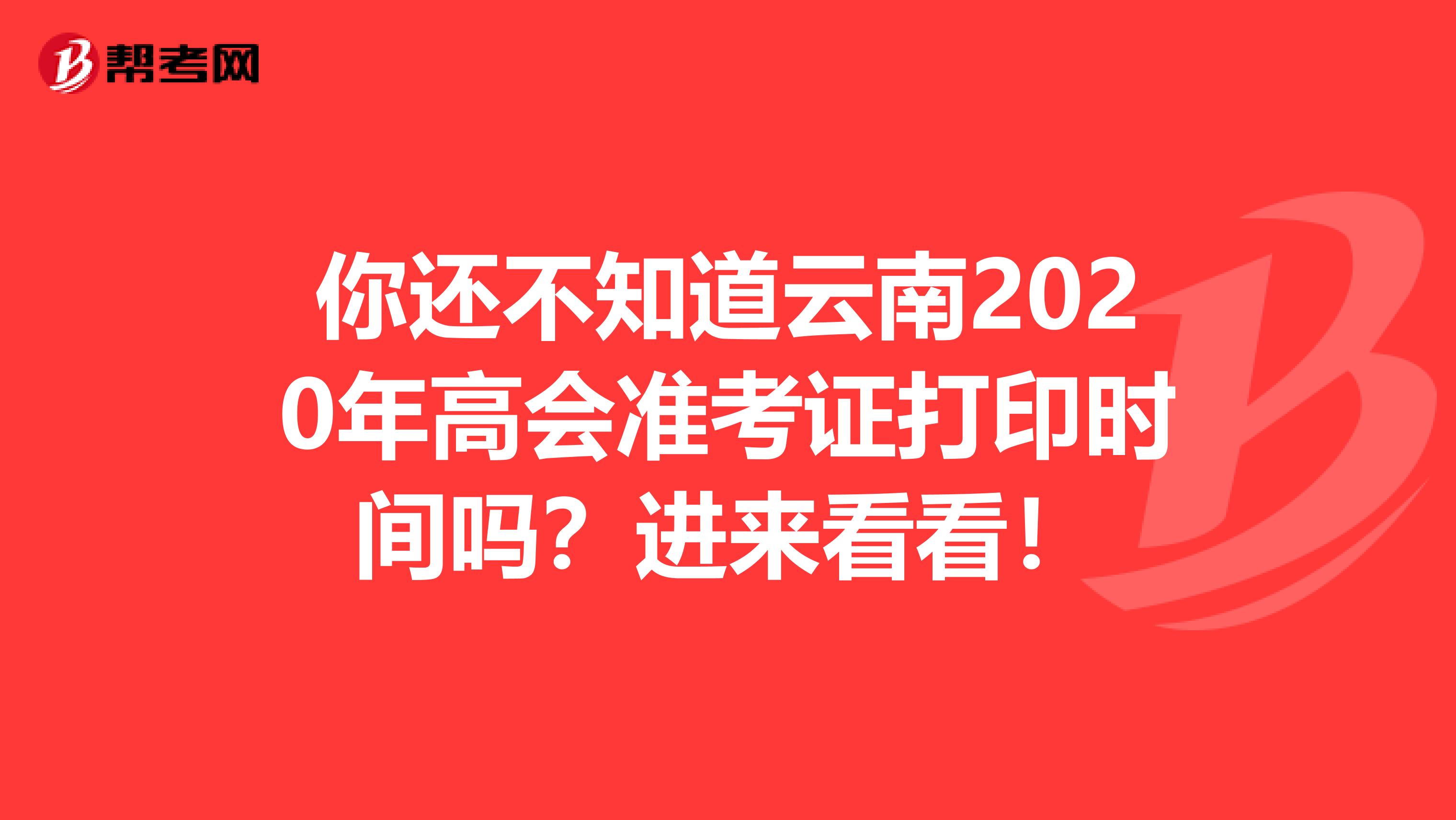 你还不知道云南2020年高会准考证打印时间吗？进来看看！
