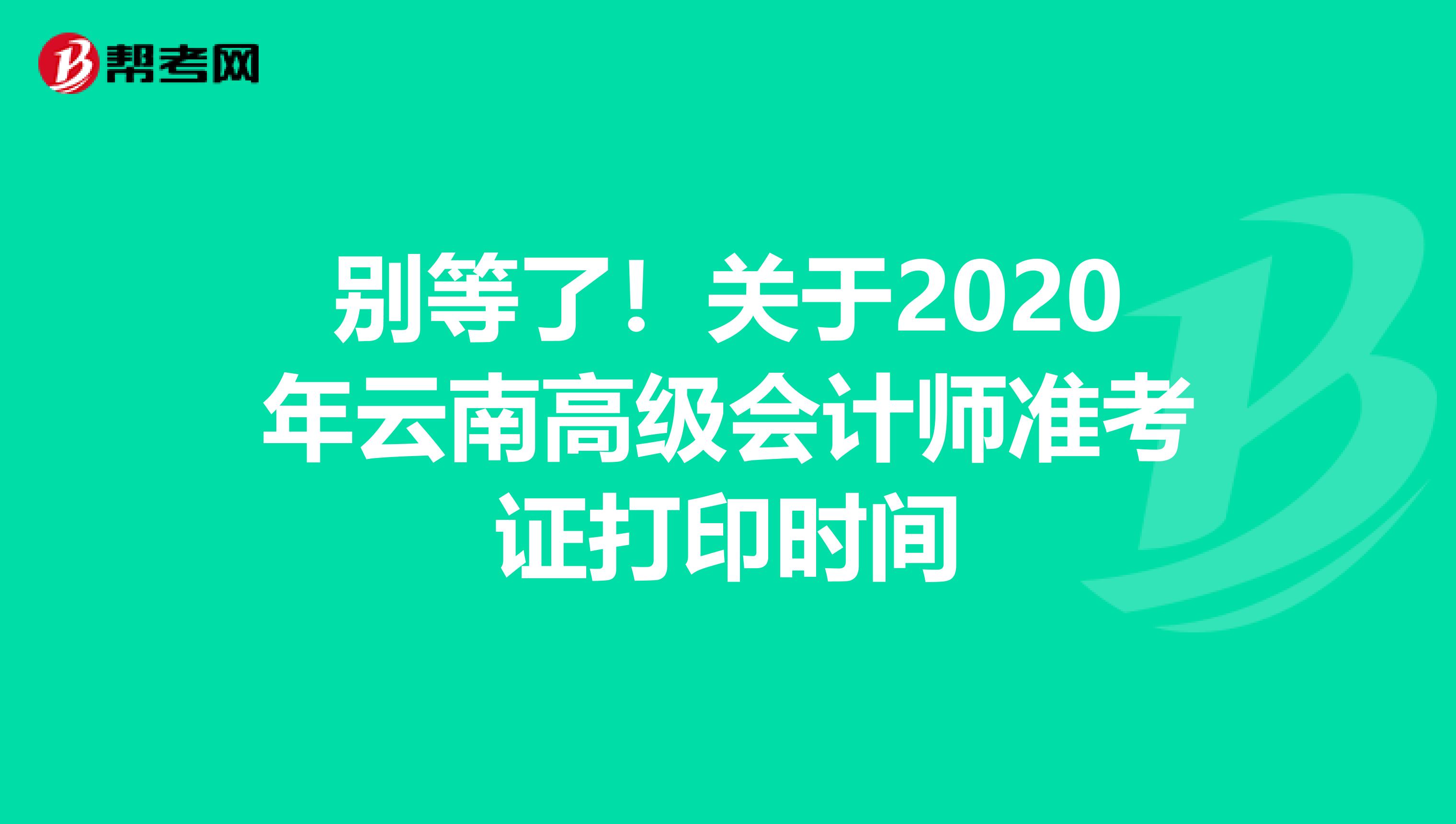 别等了！关于2020年云南高级会计师准考证打印时间