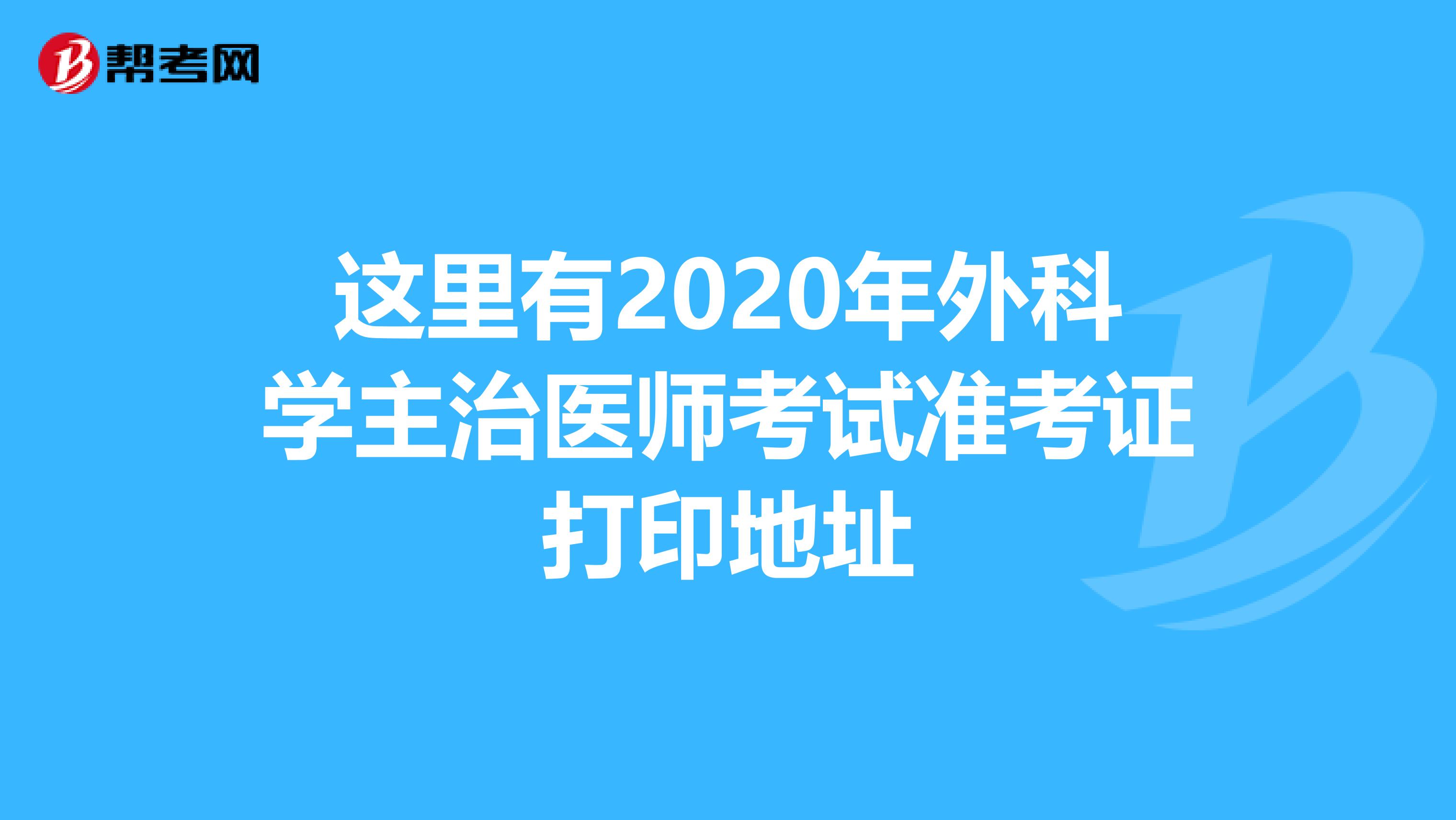 这里有2020年外科学主治医师考试准考证打印地址