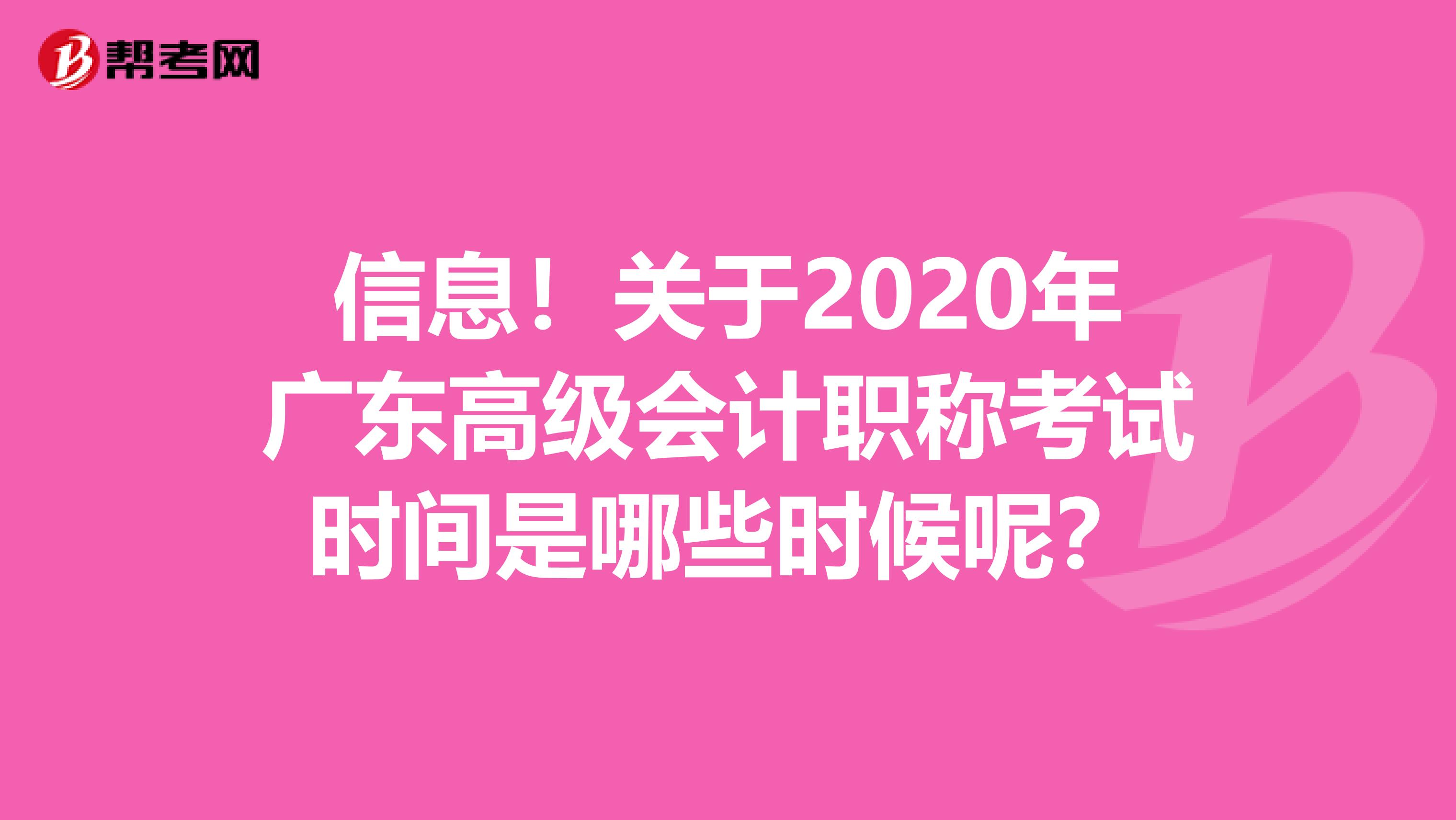 信息！关于2020年广东高级会计职称考试时间是哪些时候呢？