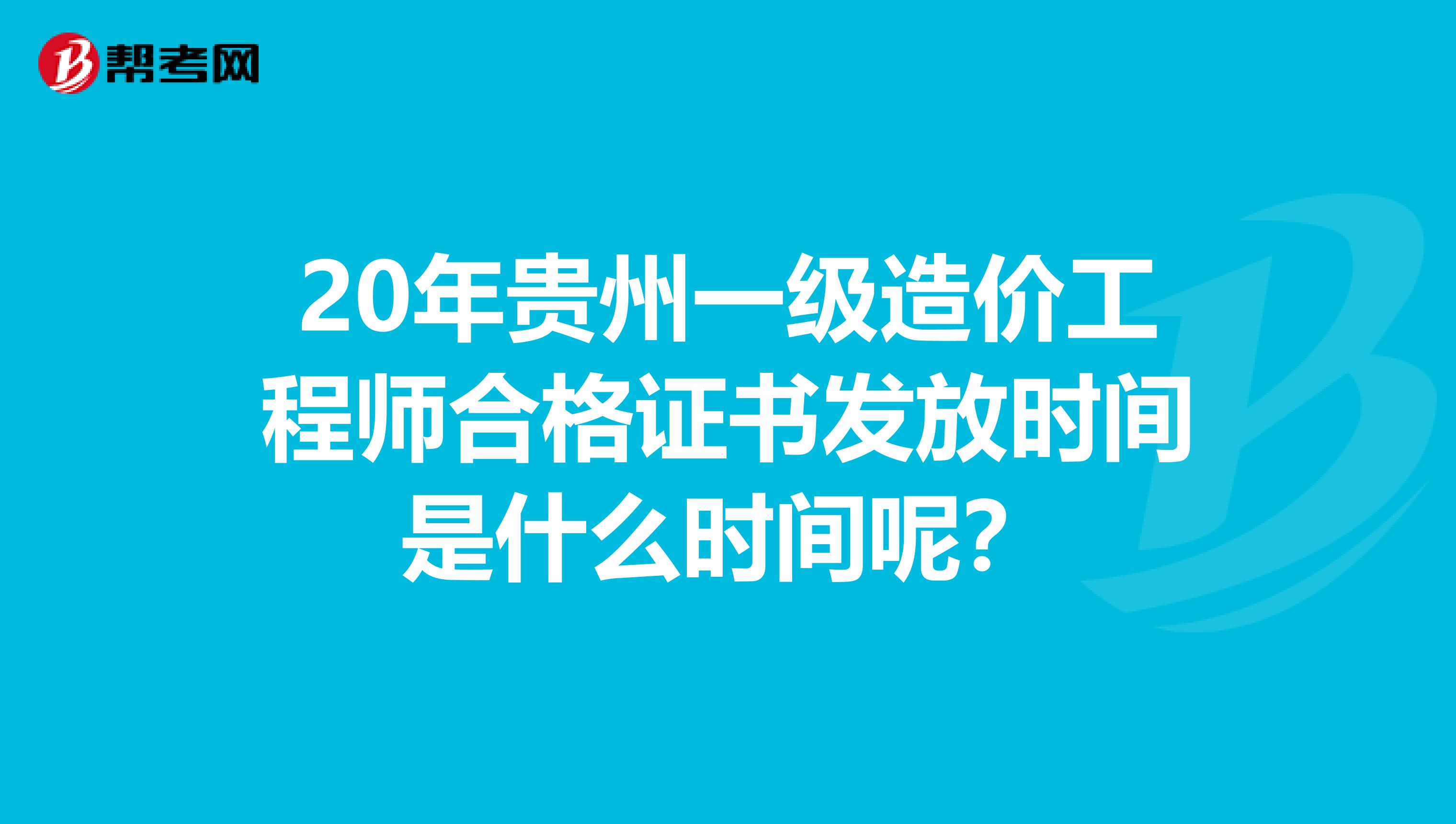 20年贵州一级造价工程师合格证书发放时间是什么时间呢？