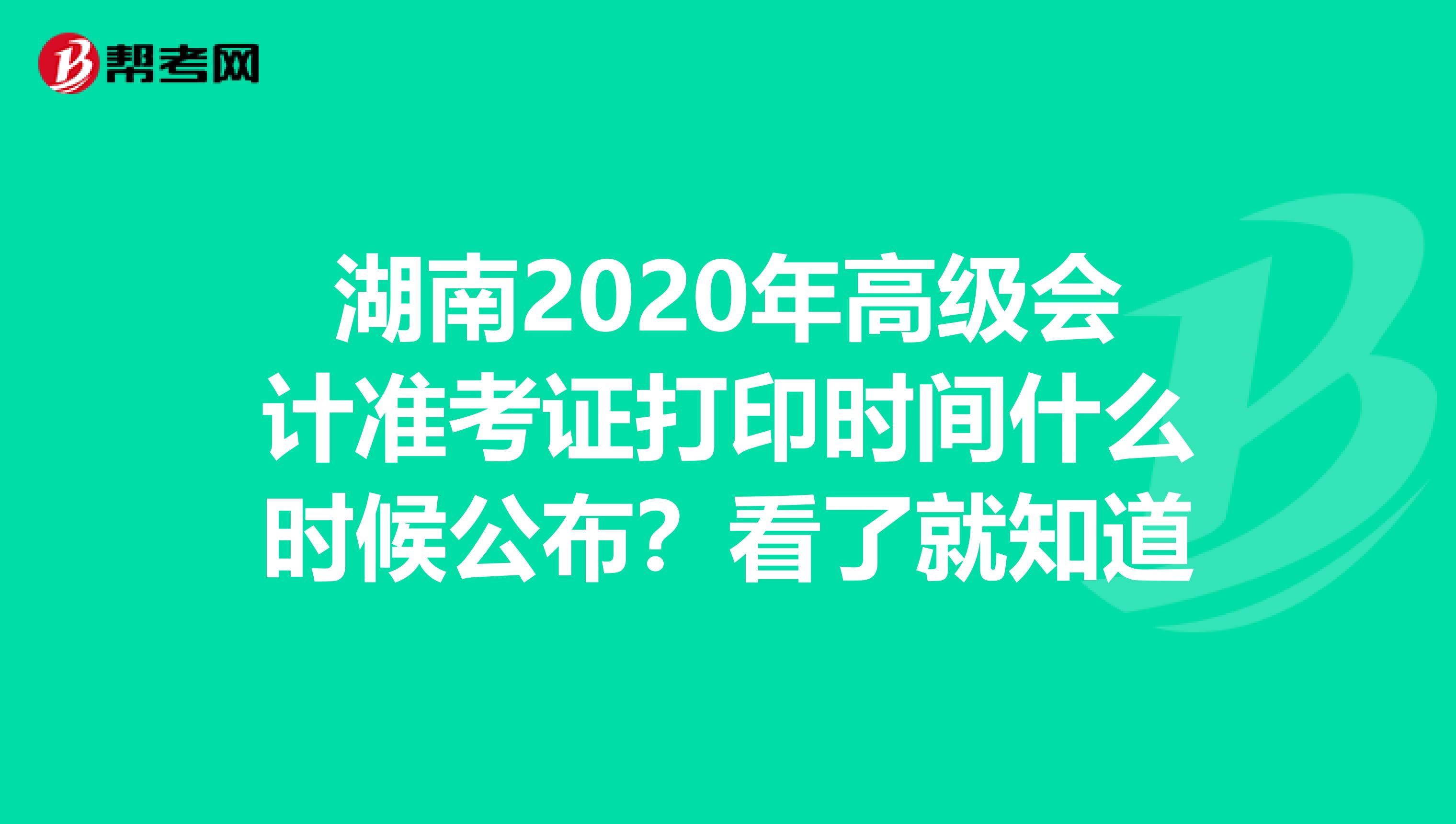 湖南2020年高级会计准考证打印时间什么时候公布？看了就知道