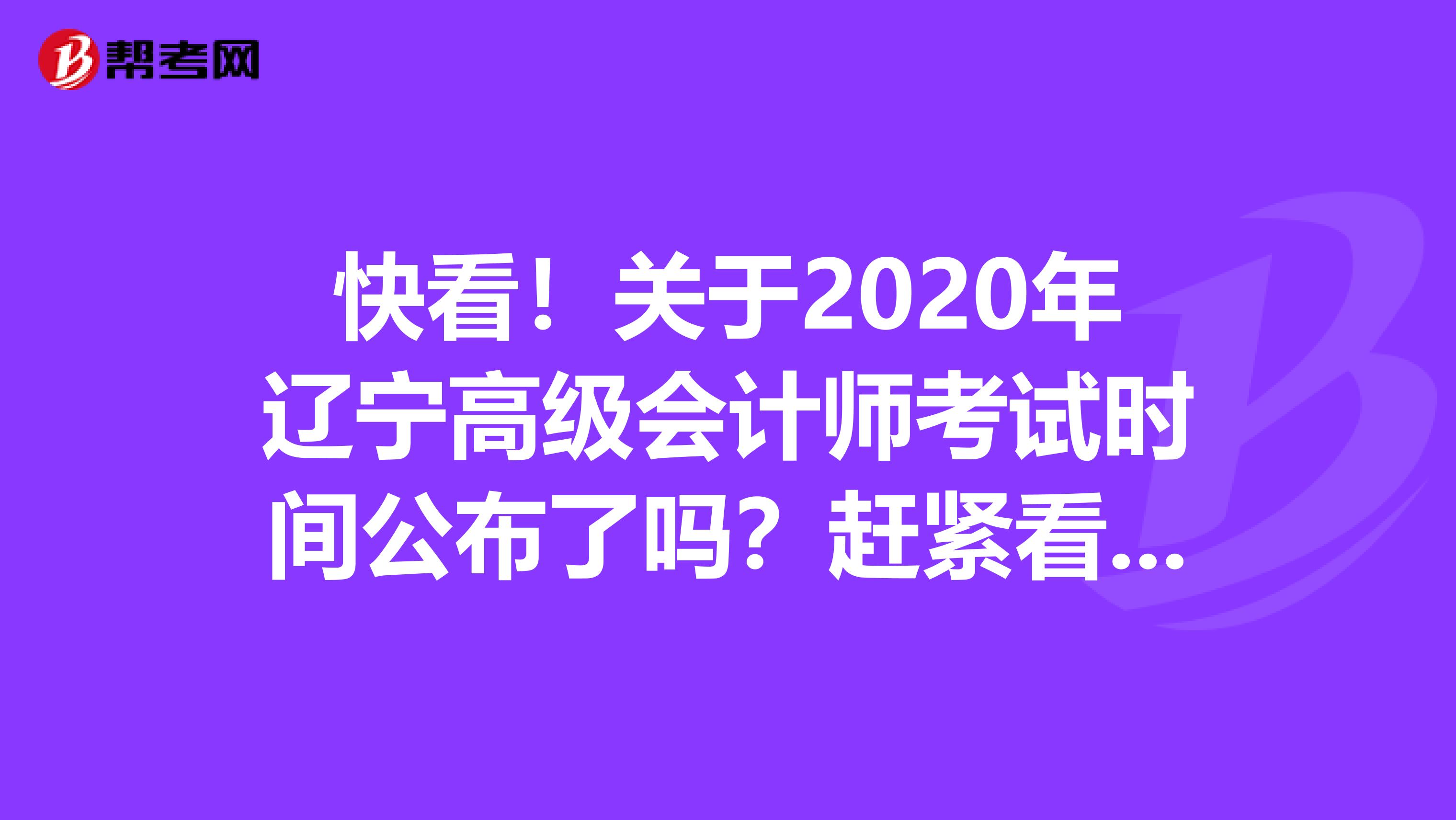 快看！关于2020年辽宁高级会计师考试时间公布了吗？赶紧看看！