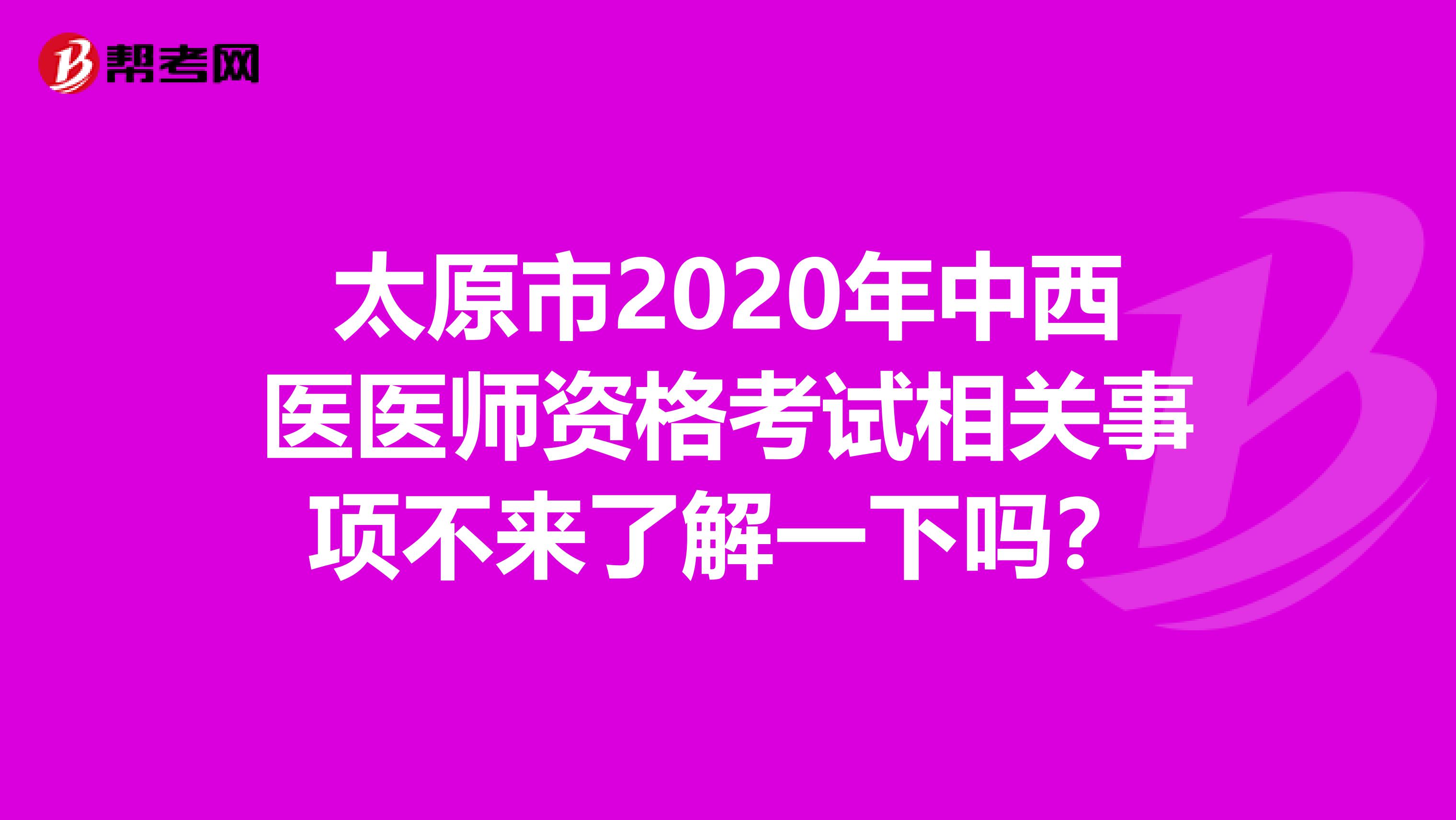 太原市2020年中西医医师资格考试相关事项不来了解一下吗？