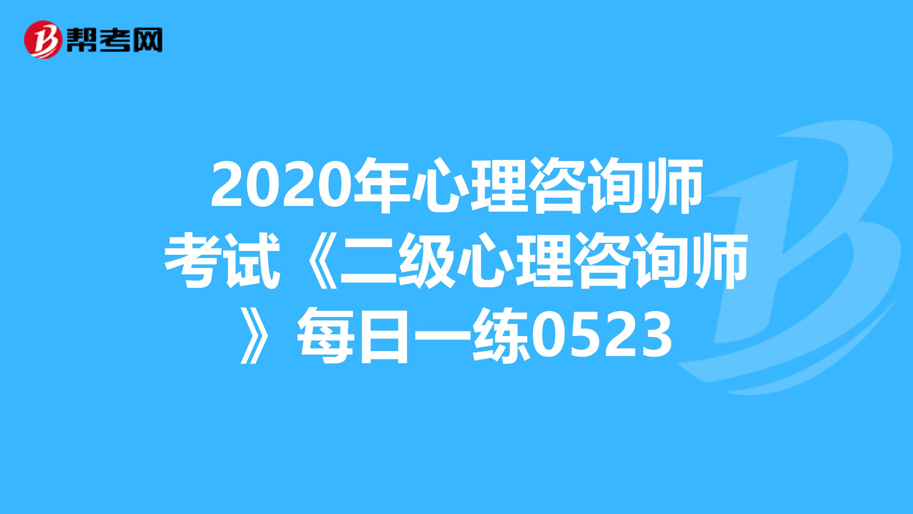 2020年心理咨询师考试《二级心理咨询师》每日一练0523