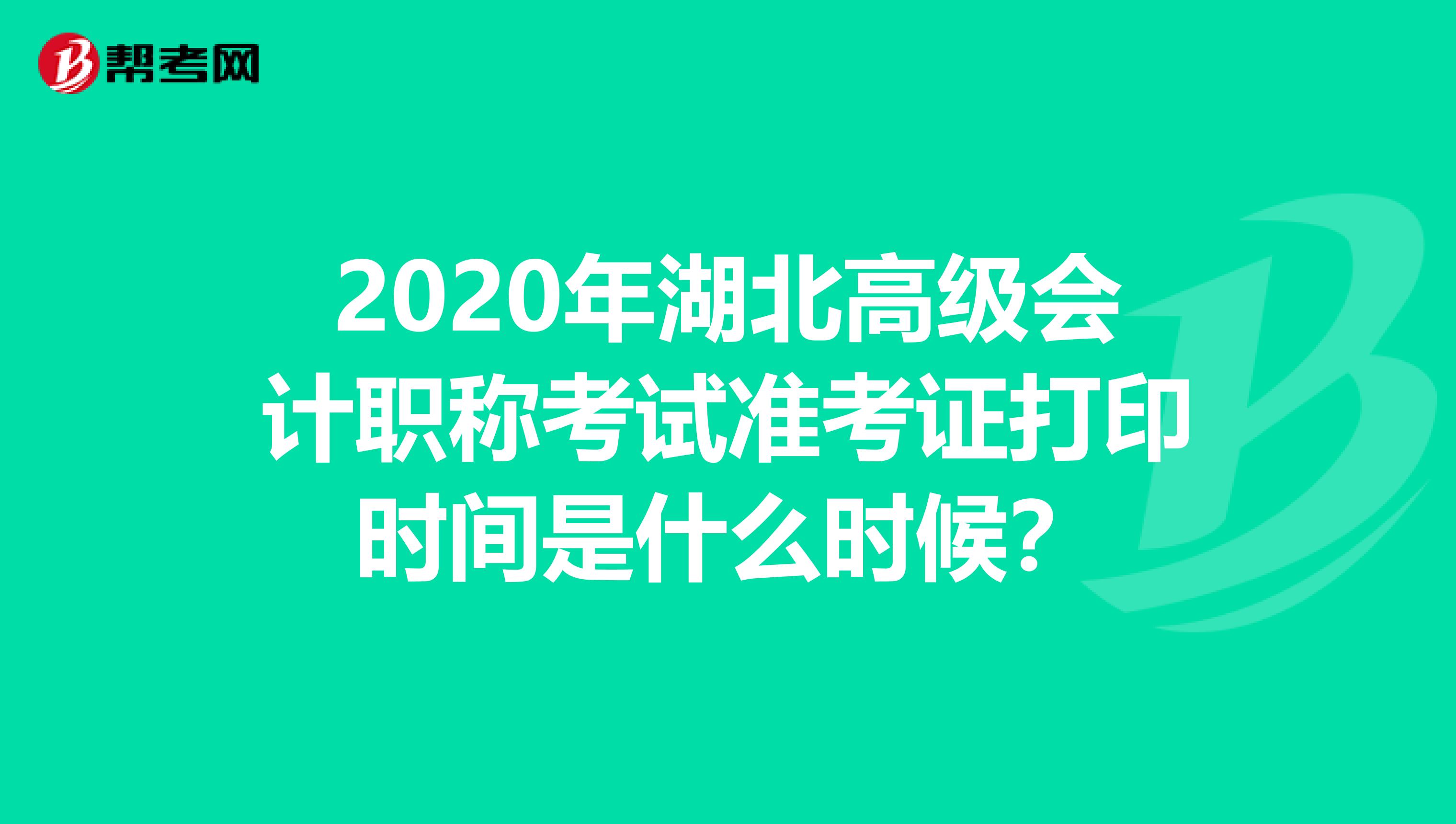 2020年湖北高级会计职称考试准考证打印时间是什么时候？