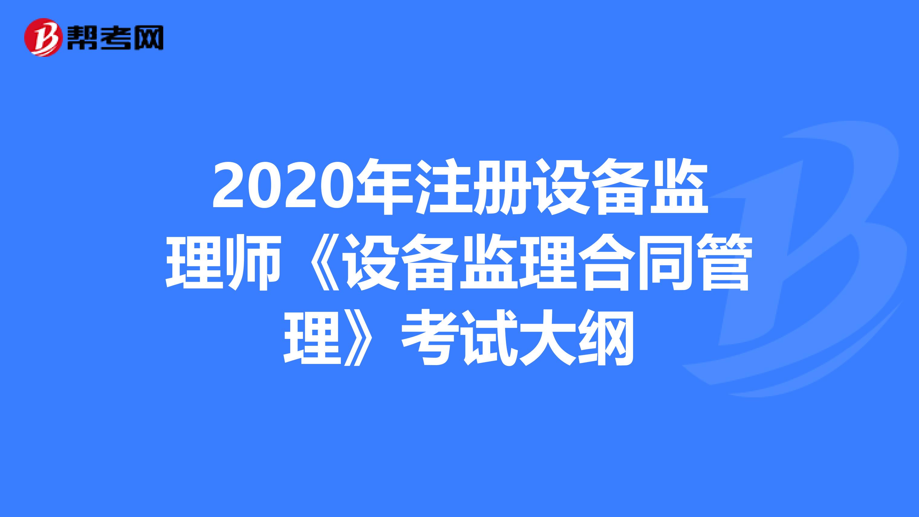 2020年注冊設(shè)備監(jiān)理師《設(shè)備監(jiān)理合同管理》考試大綱