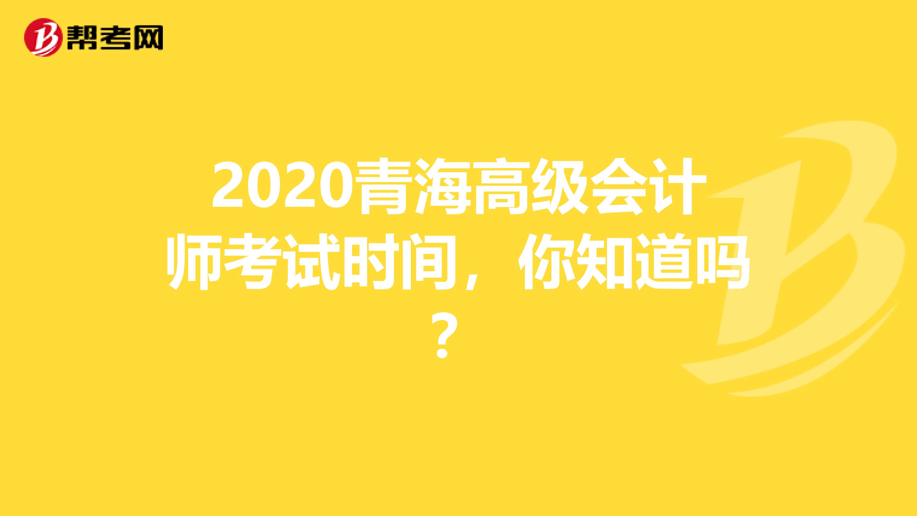 2020青海高级会计师考试时间，你知道吗？