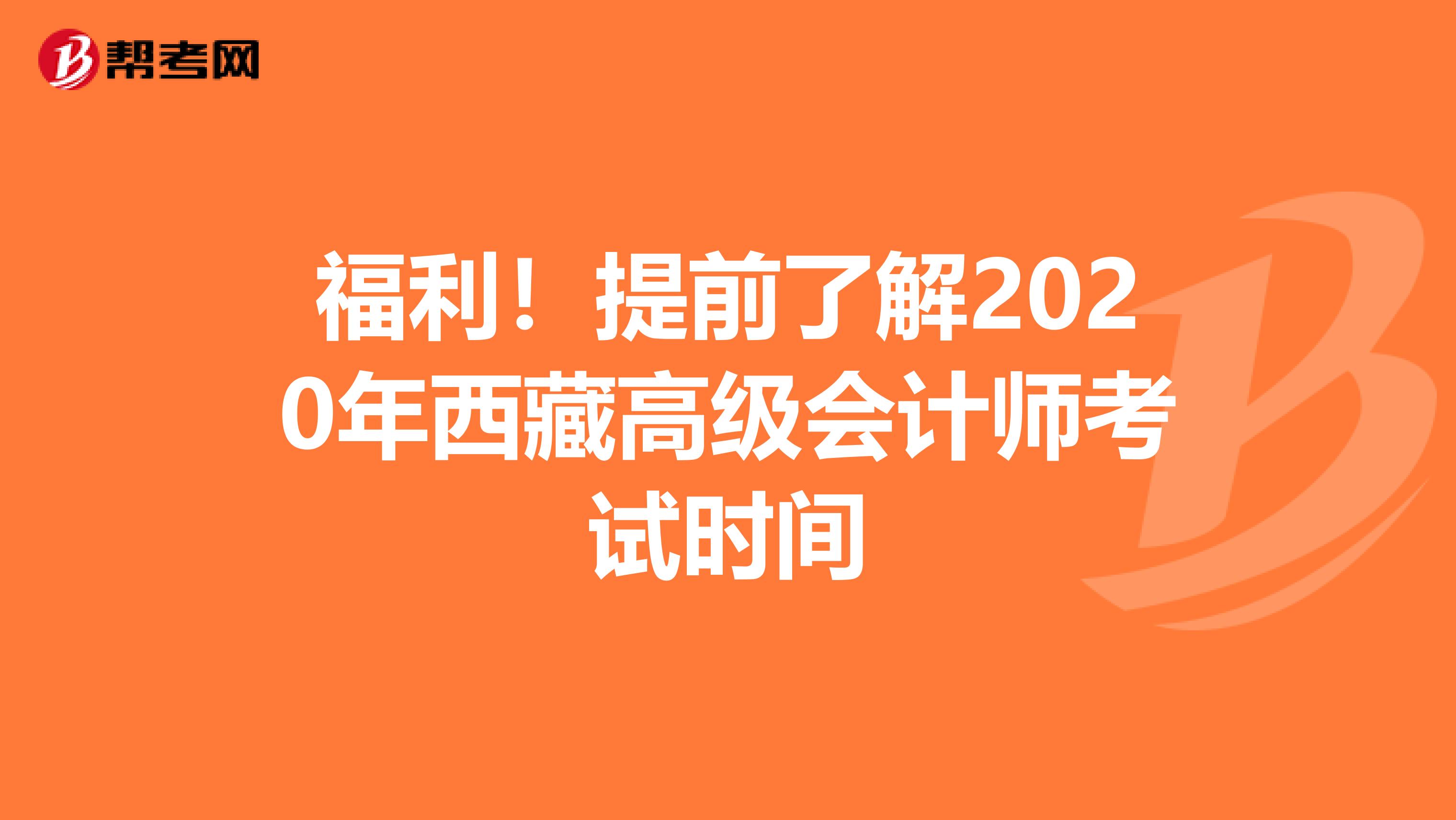 福利！提前了解2020年西藏高级会计师考试时间