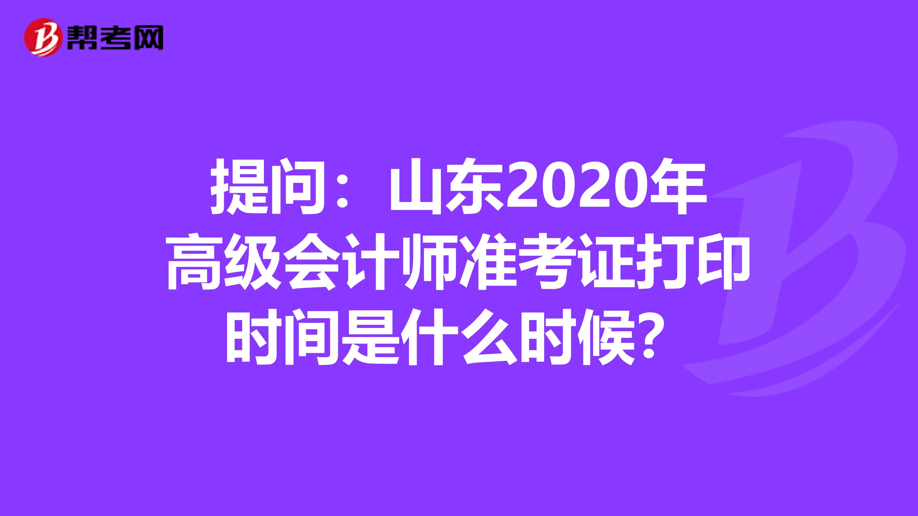提问:山东2020年高级会计师准考证打印时间是什么时候?