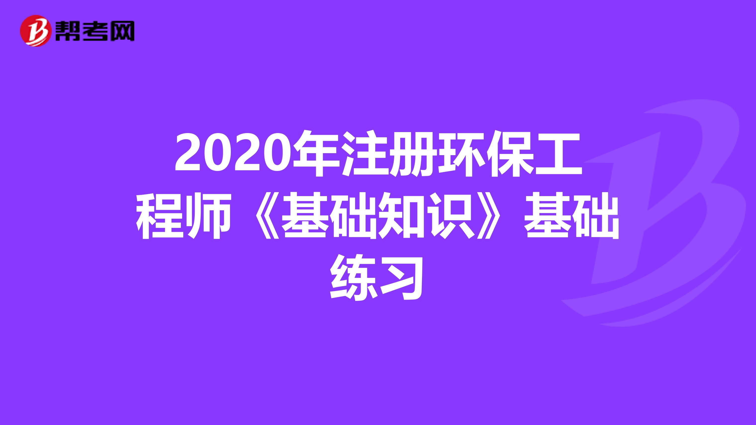 2020年注册环保工程师《基础知识》基础练习