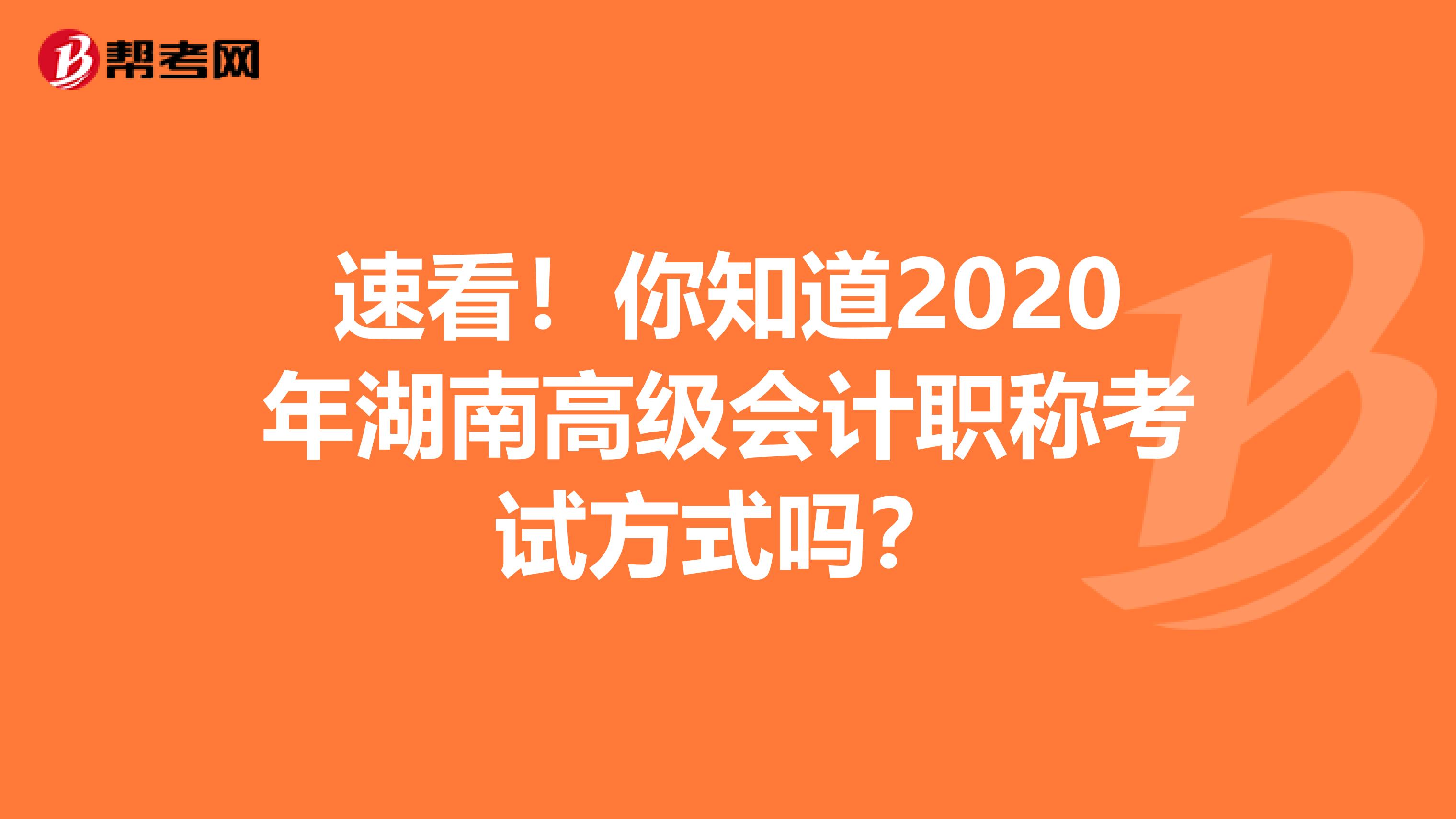 速看！你知道2020年湖南高级会计职称考试方式吗？