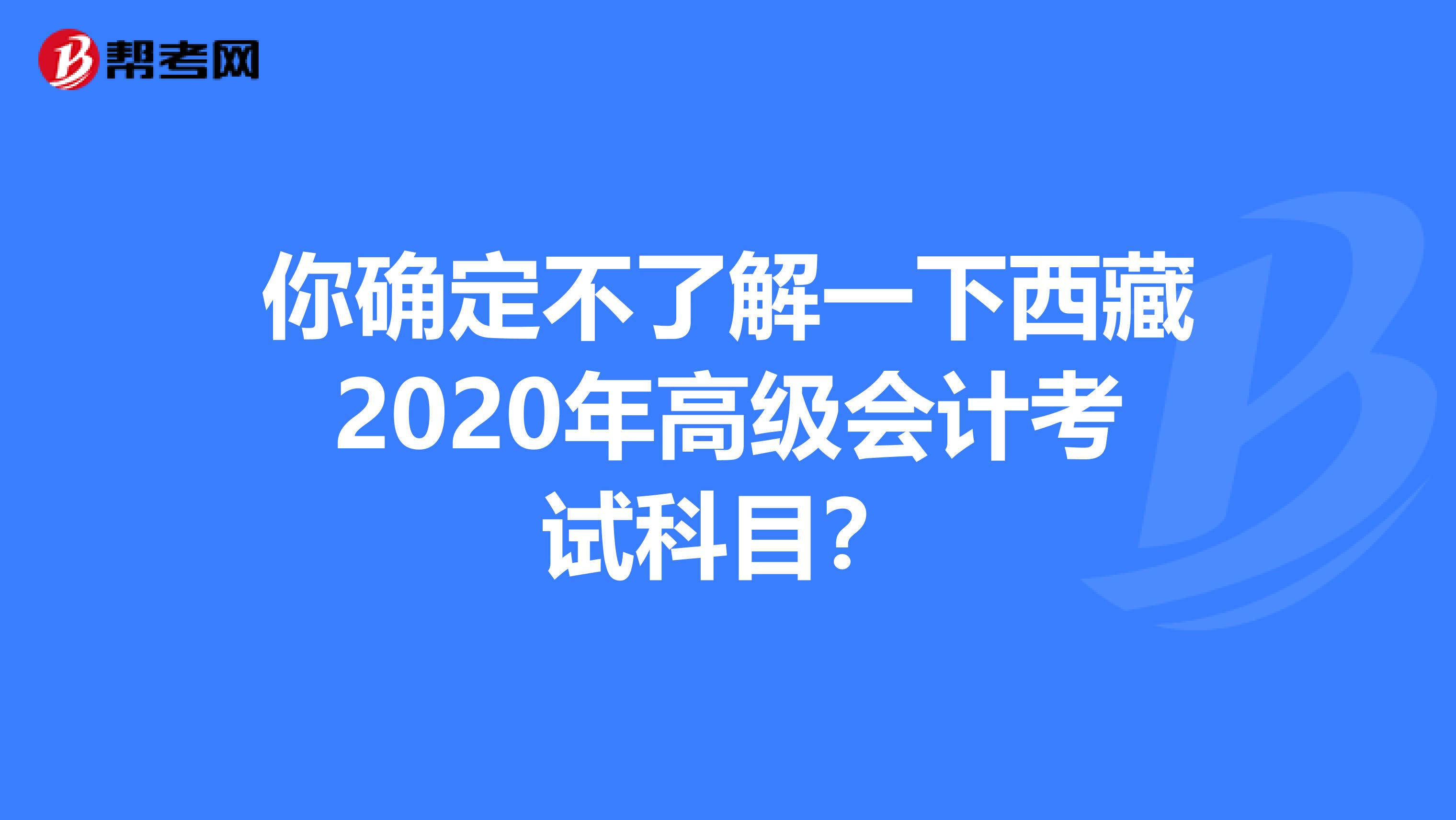 你确定不了解一下西藏2020年高级会计考试科目？