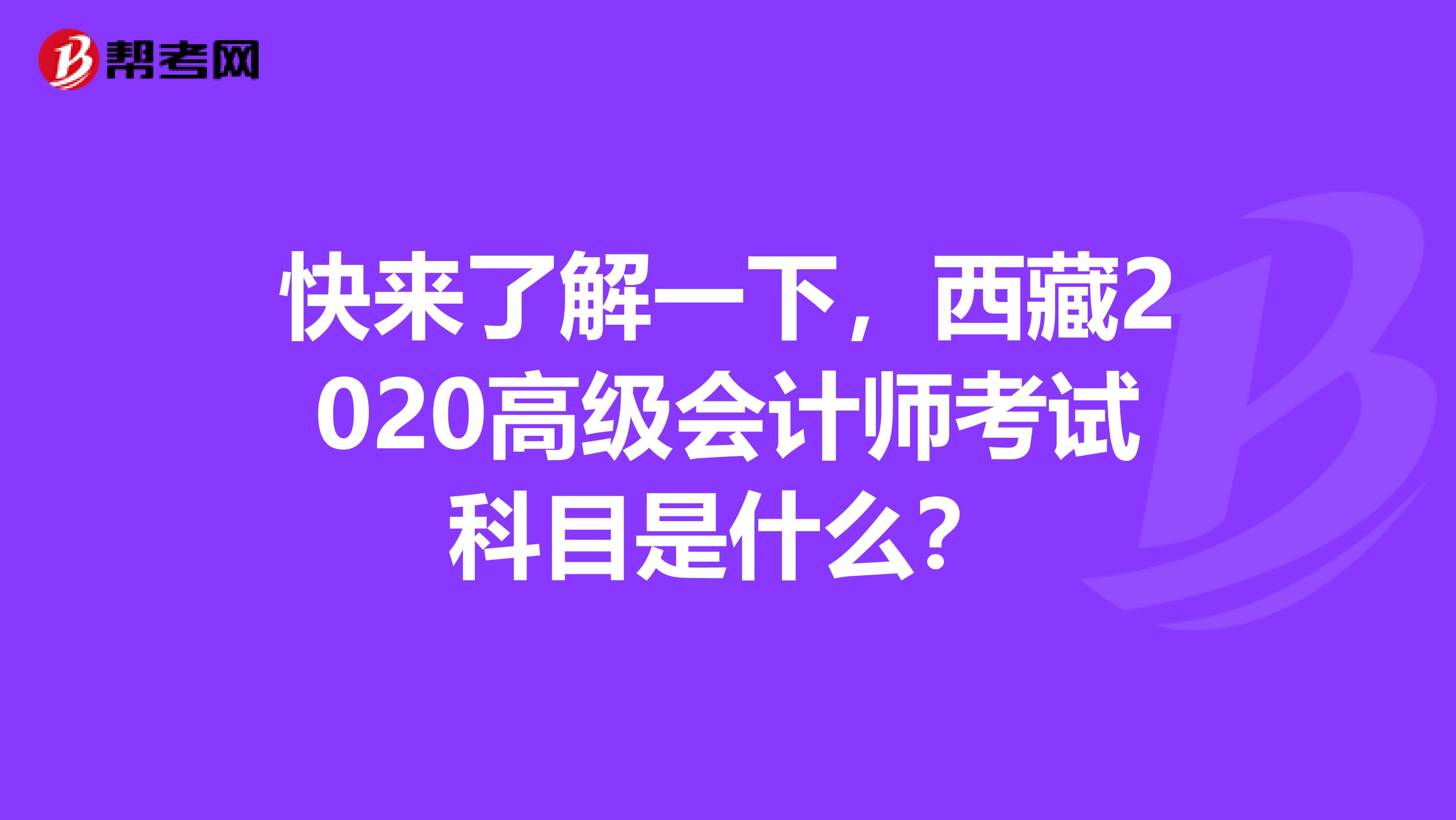 快来了解一下，西藏2020高级会计师考试科目是什么？