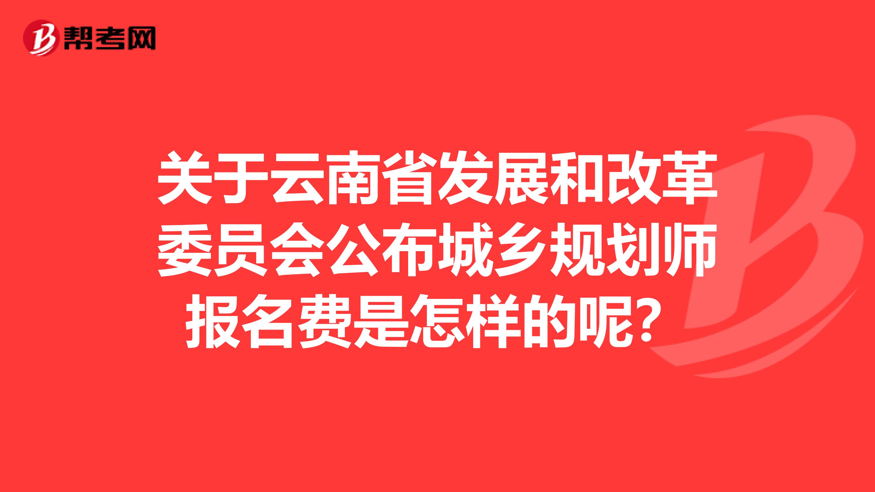 关于云南省发展和改革委员会公布城乡规划师报名费是怎样的呢？