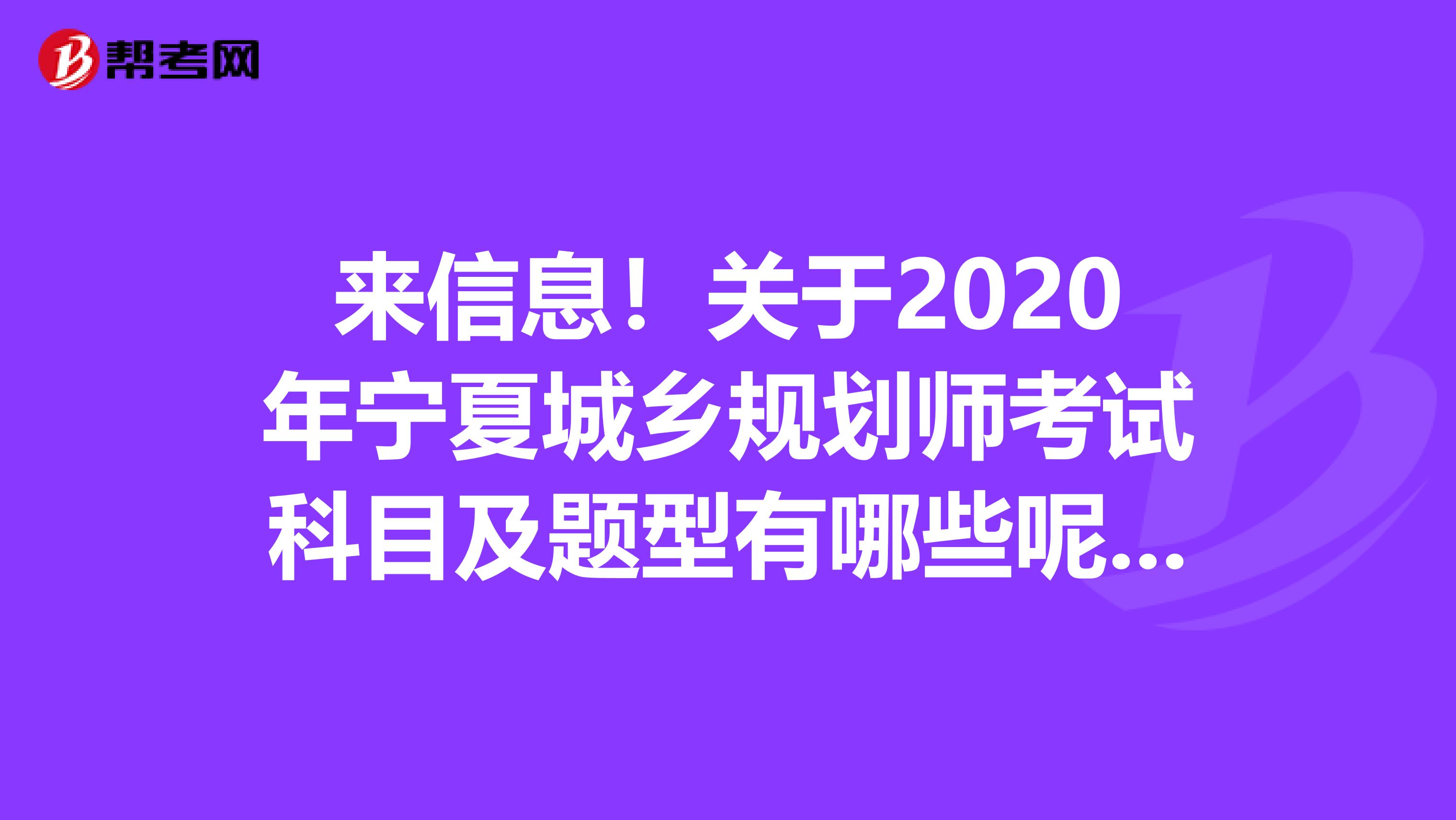 来信息！关于2020年宁夏城乡规划师考试科目及题型有哪些呢？赶紧看看！