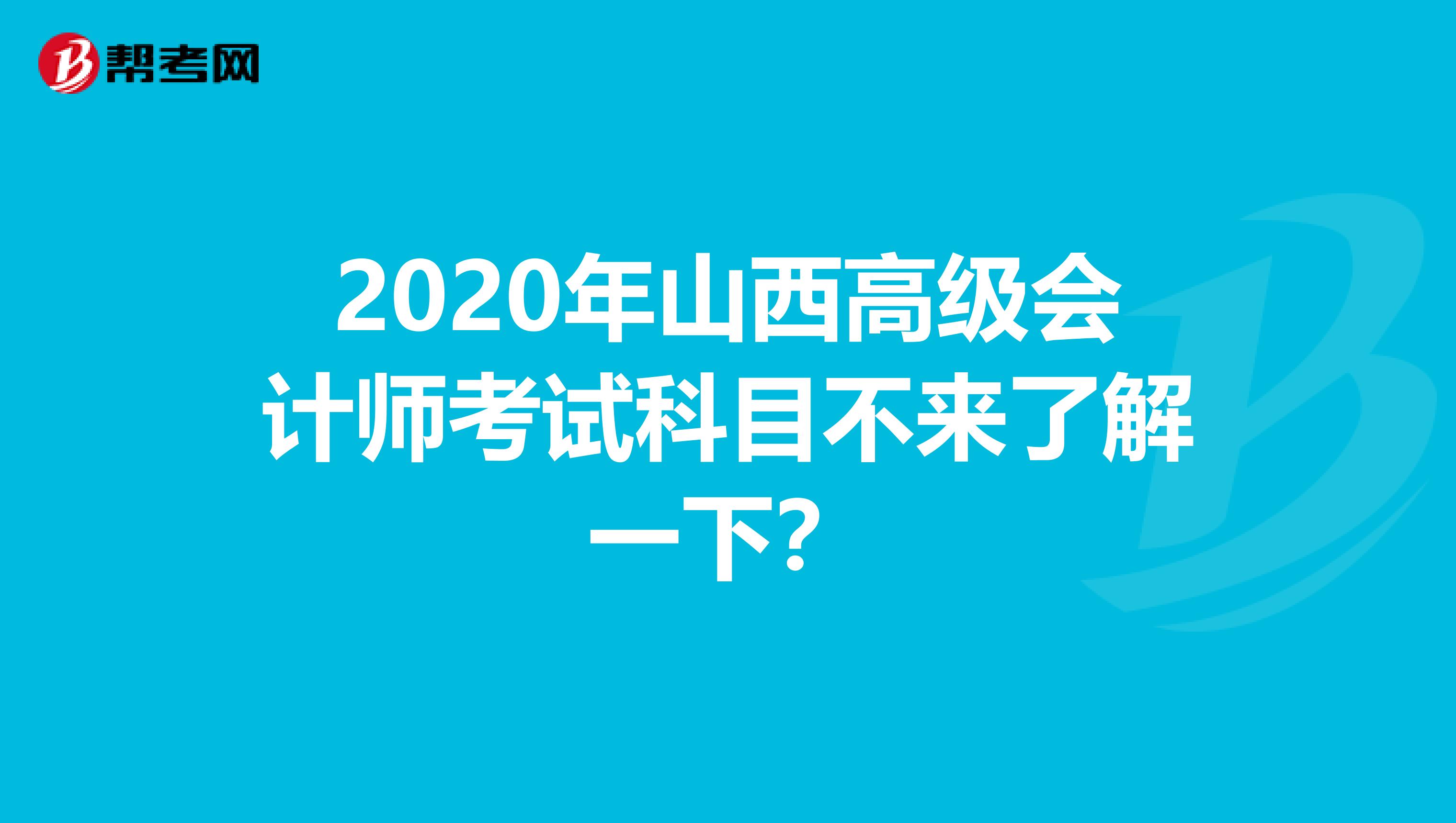 2020年山西高级会计师考试科目不来了解一下？