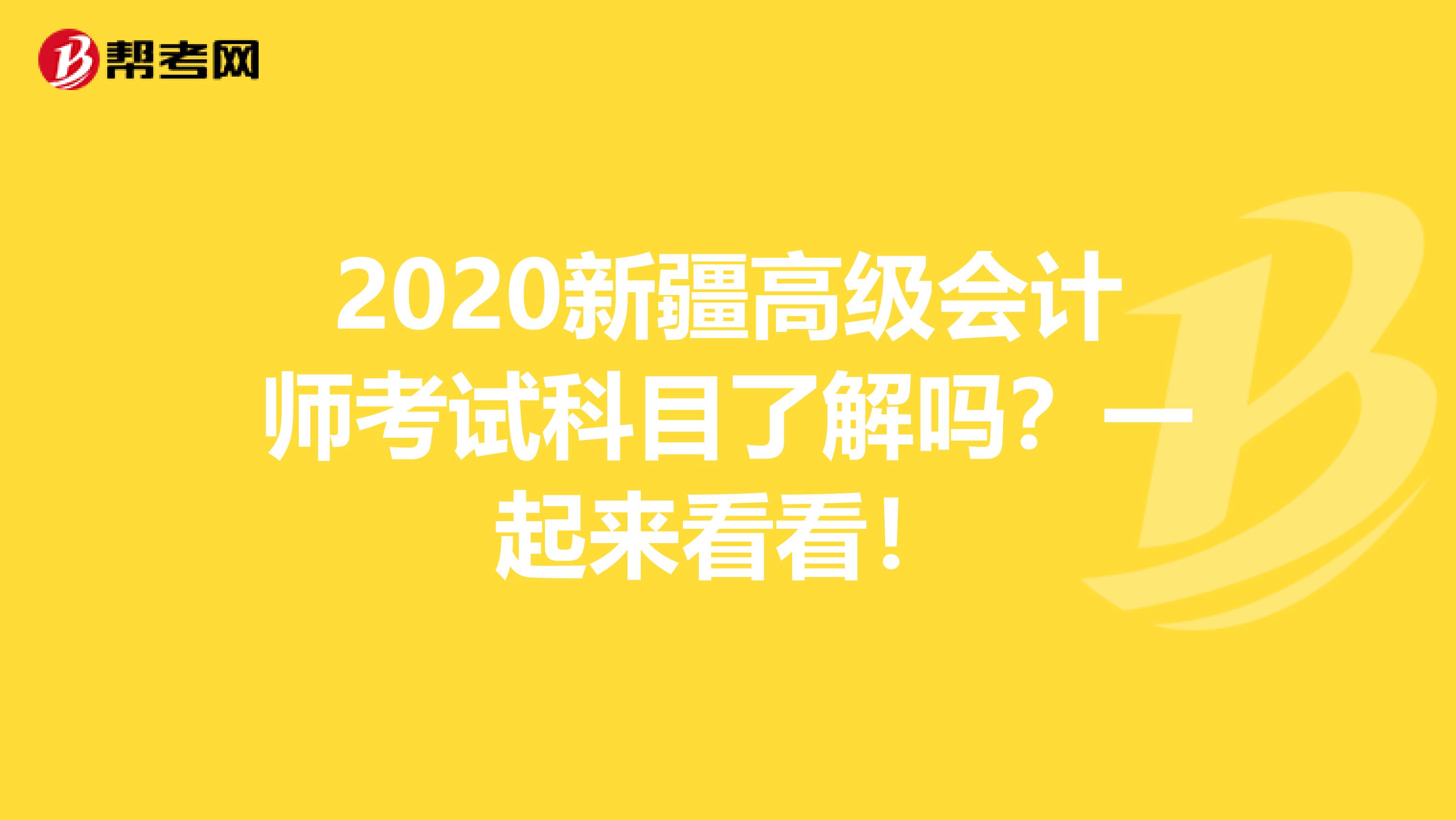 2020新疆高级会计师考试科目了解吗？一起来看看！