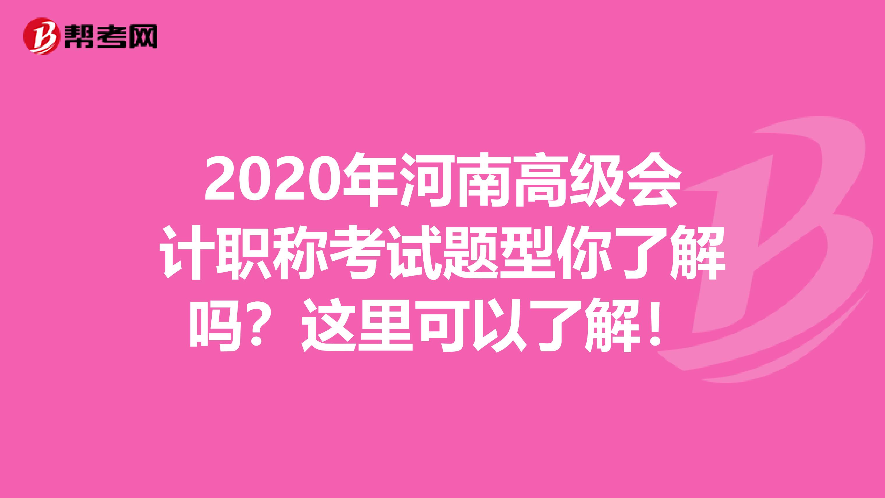 2020年河南高级会计职称考试题型你了解吗？这里可以了解！