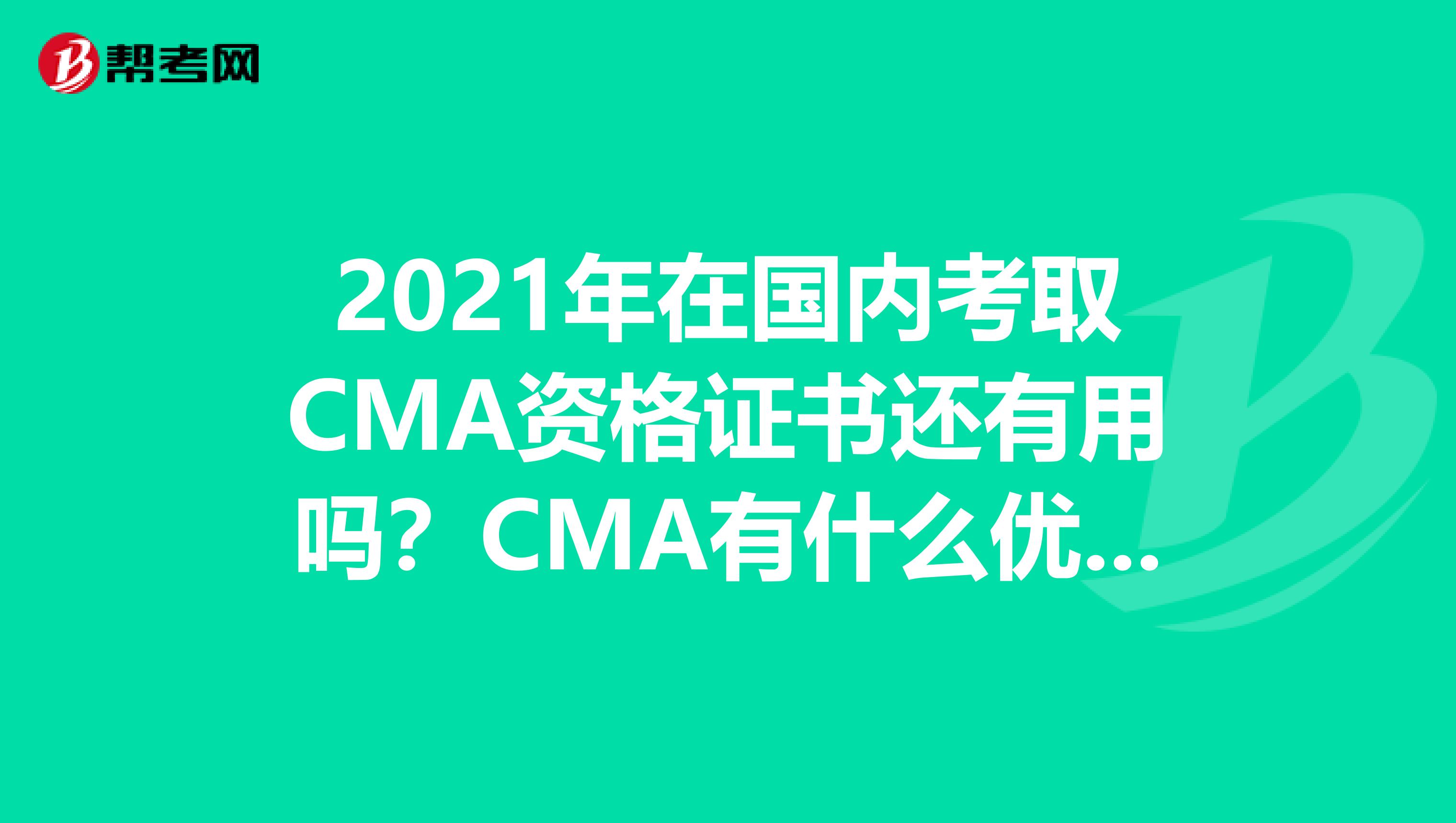 2021年在國內考取CMA資格證書還有用嗎？CMA有什么優勢嗎？