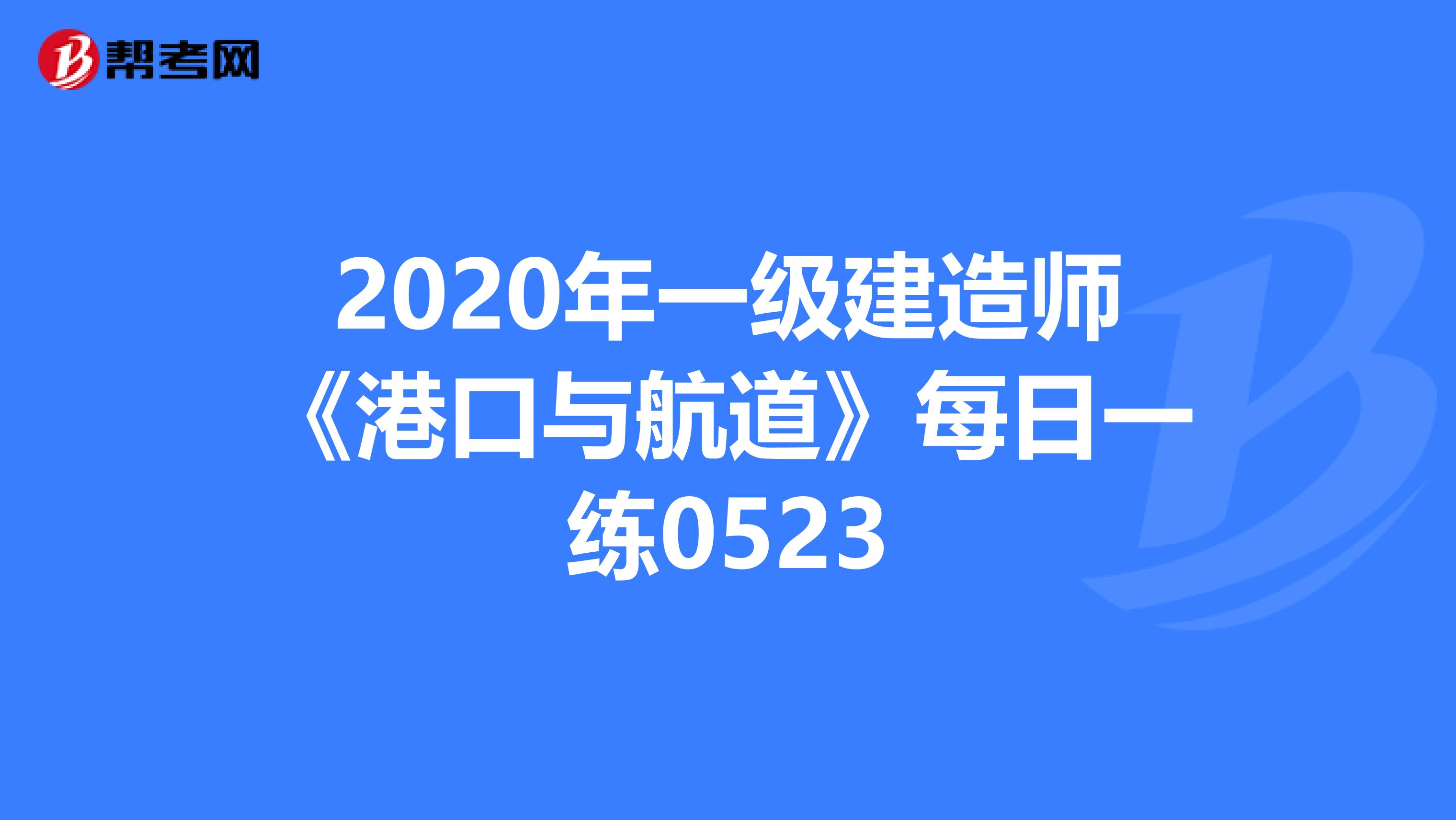 2020年一级建造师《港口与航道》每日一练0523