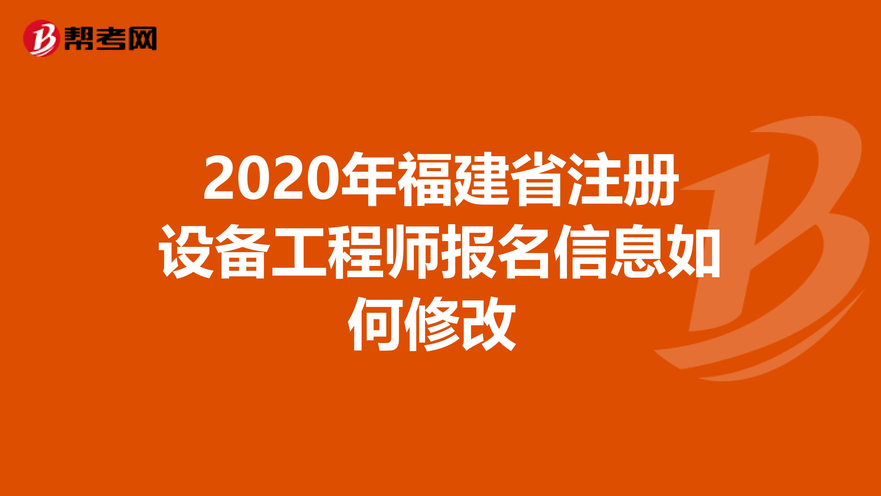 2020年福建省注册设备工程师报名信息如何修改 