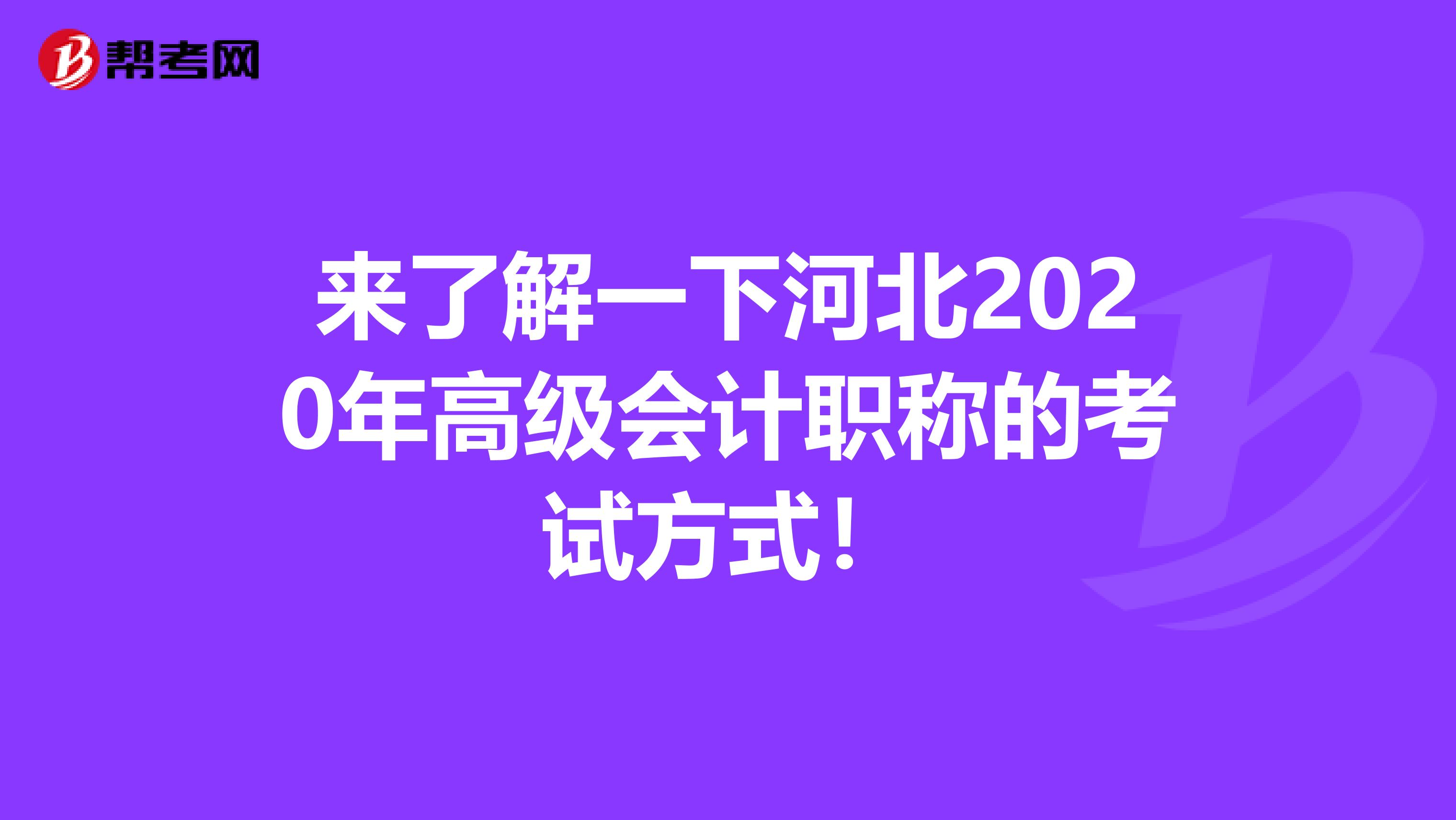 来了解一下河北2020年高级会计职称的考试方式！