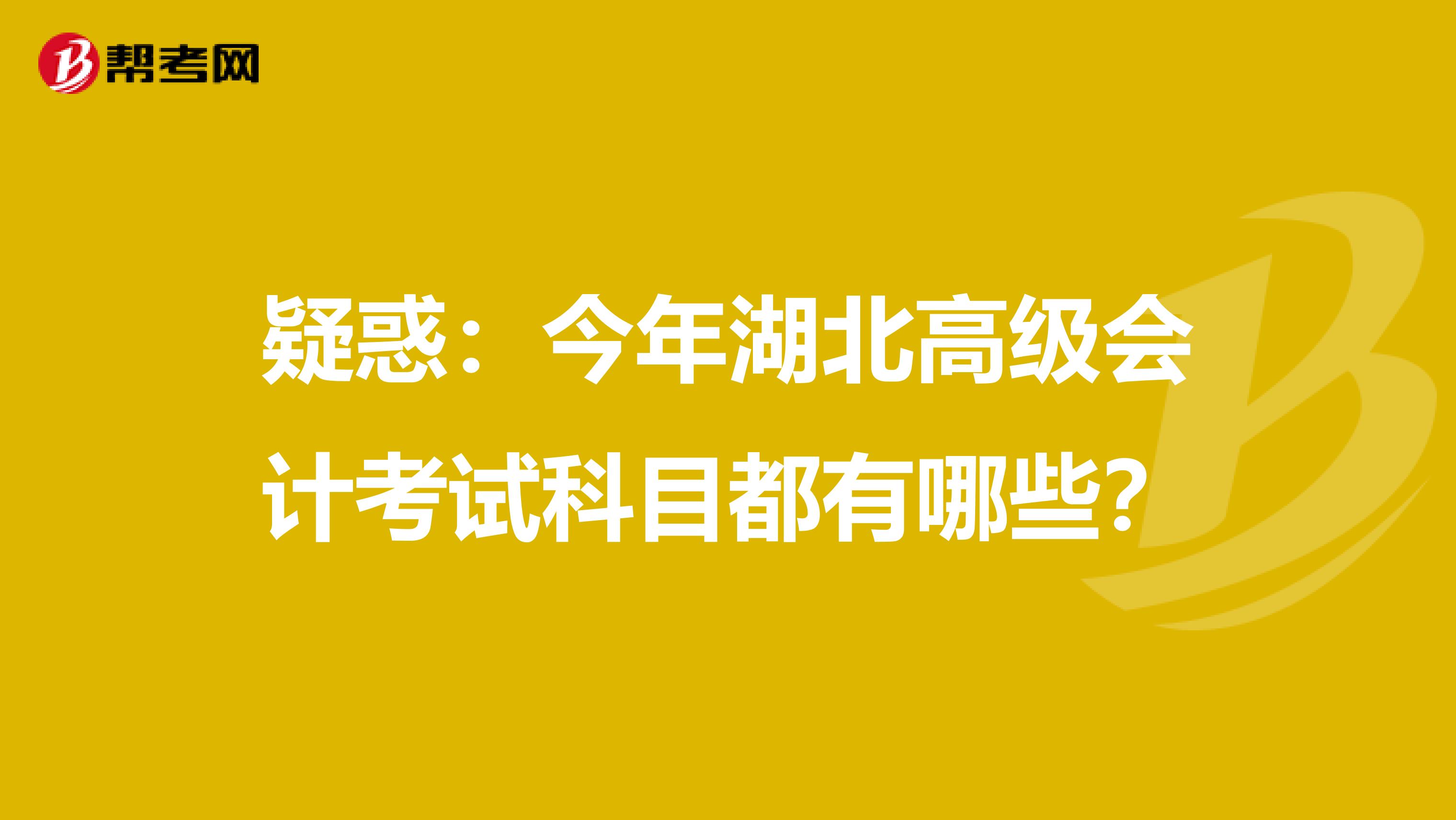 疑惑：今年湖北高级会计考试科目都有哪些？