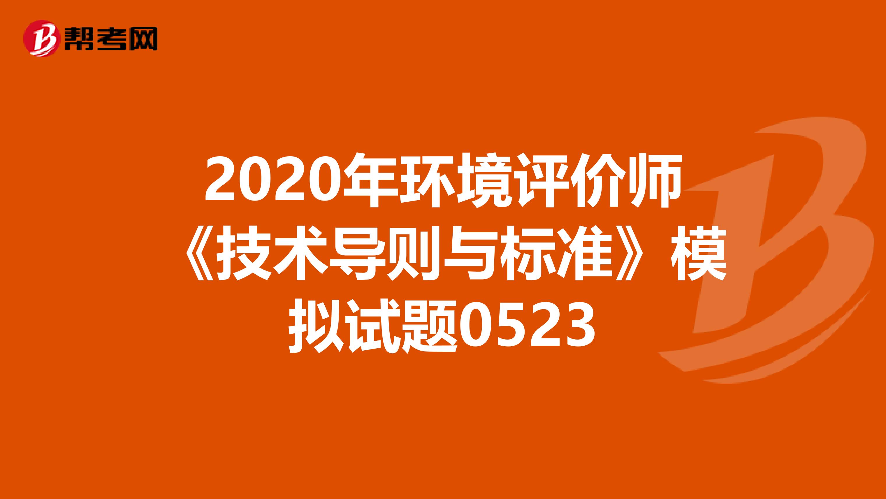 2020年环境评价师《技术导则与标准》模拟试题0523