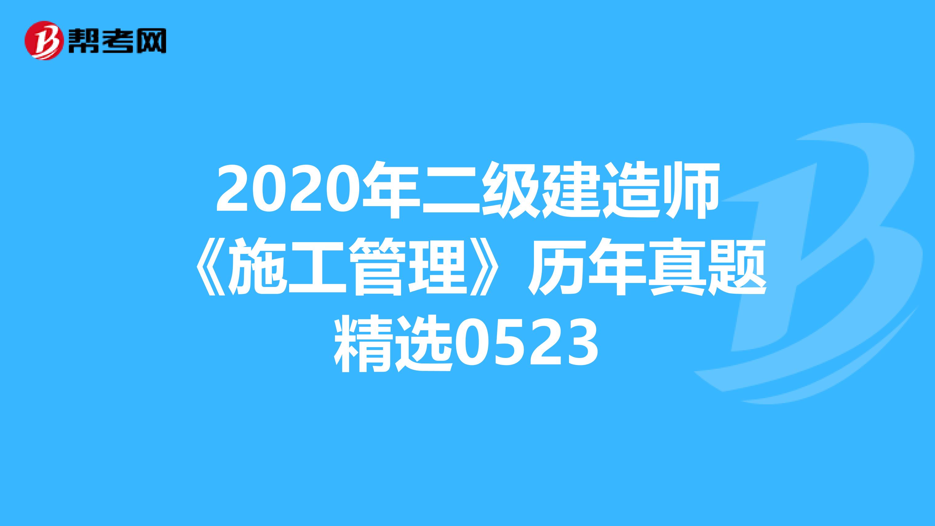 2020年二级建造师《施工管理》历年真题精选0523