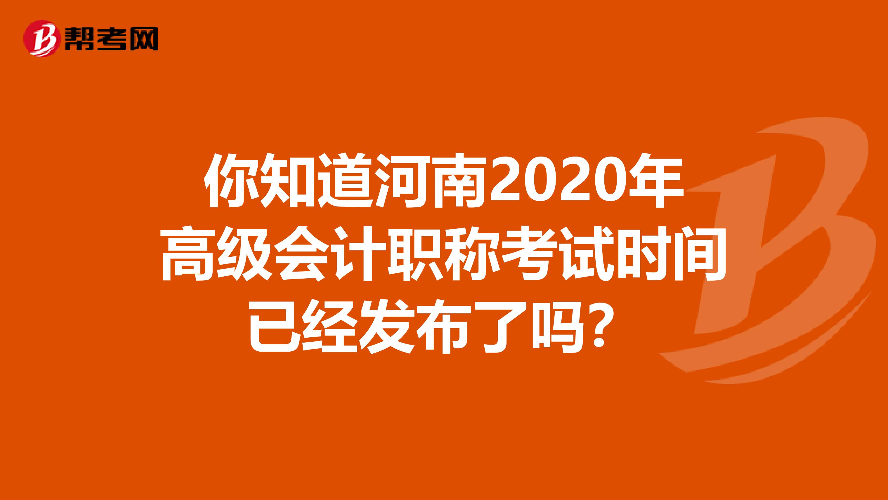 你知道河南2020年高级会计职称考试时间已经发布了吗？