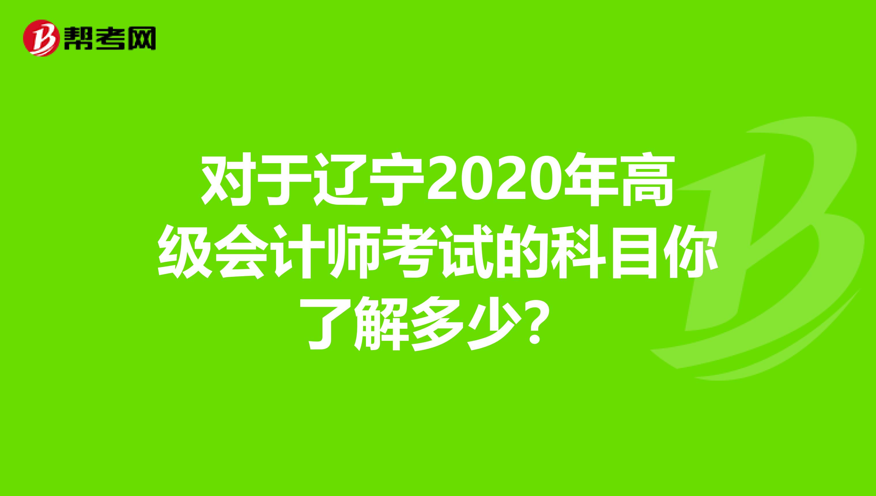 对于辽宁2020年高级会计师考试的科目你了解多少？