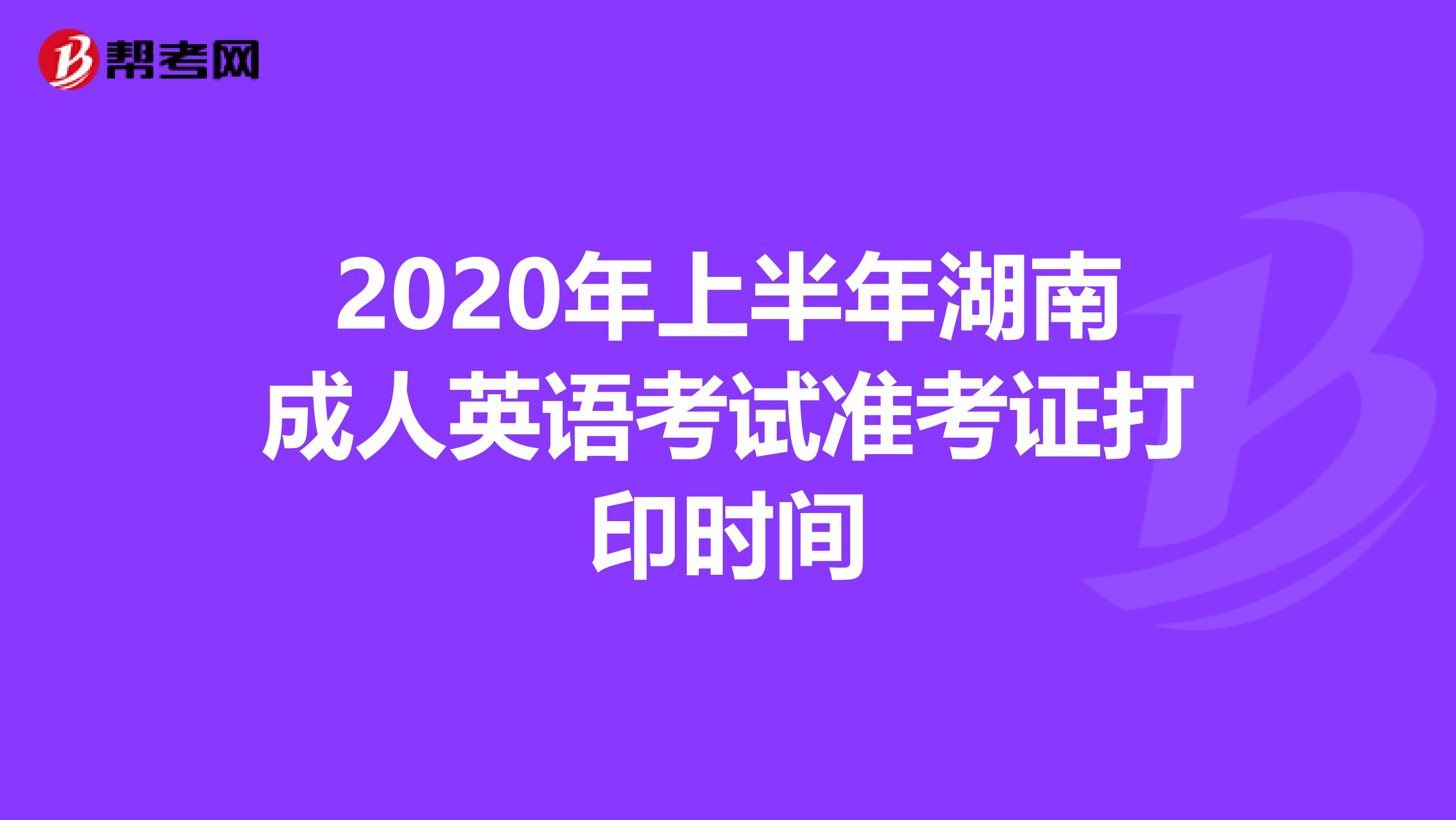 2020年上半年湖南成人英语考试准考证打印时间