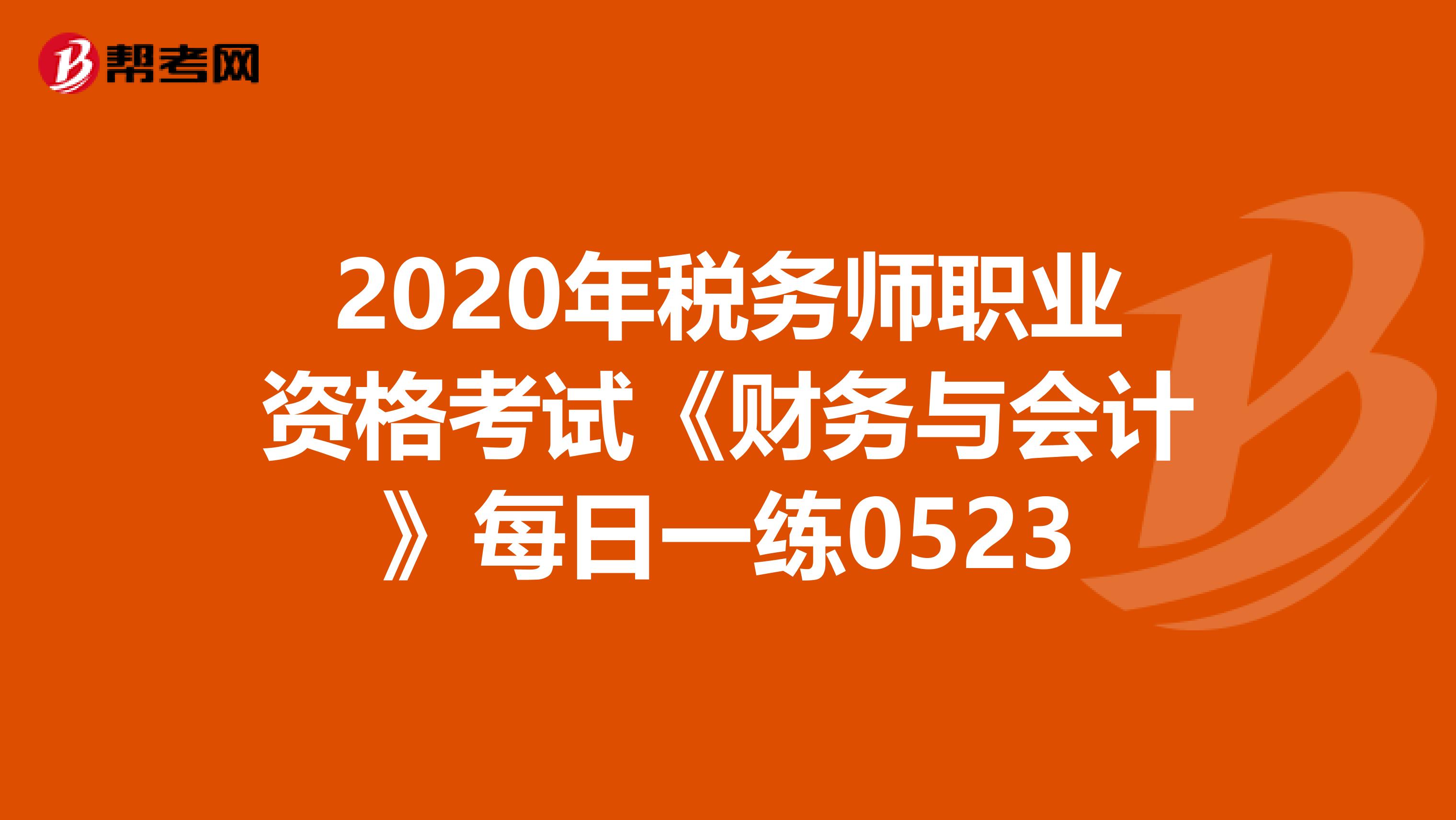 2020年税务师职业资格考试《财务与会计》每日一练0523