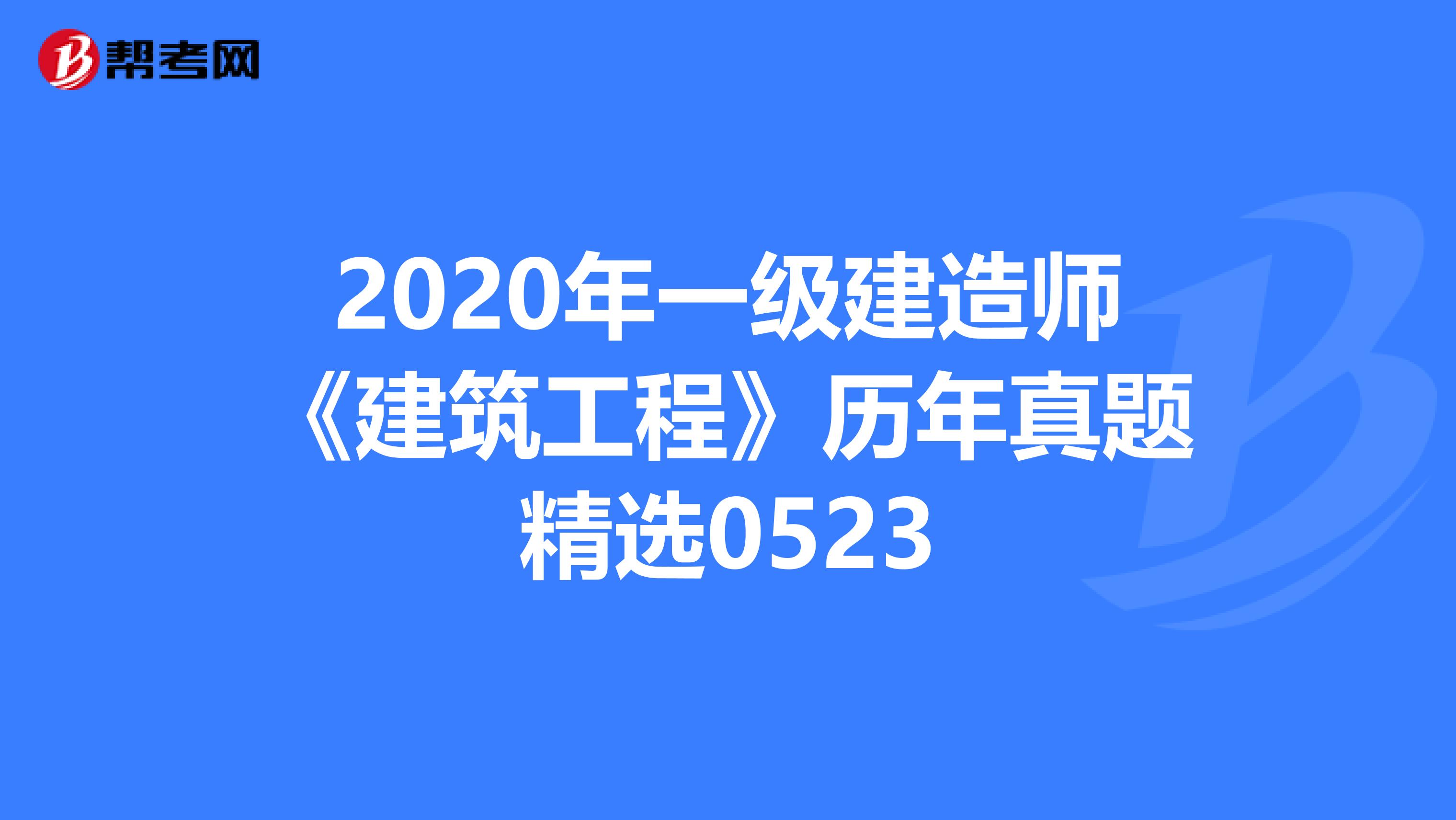 2020年一级建造师《建筑工程》历年真题精选0523