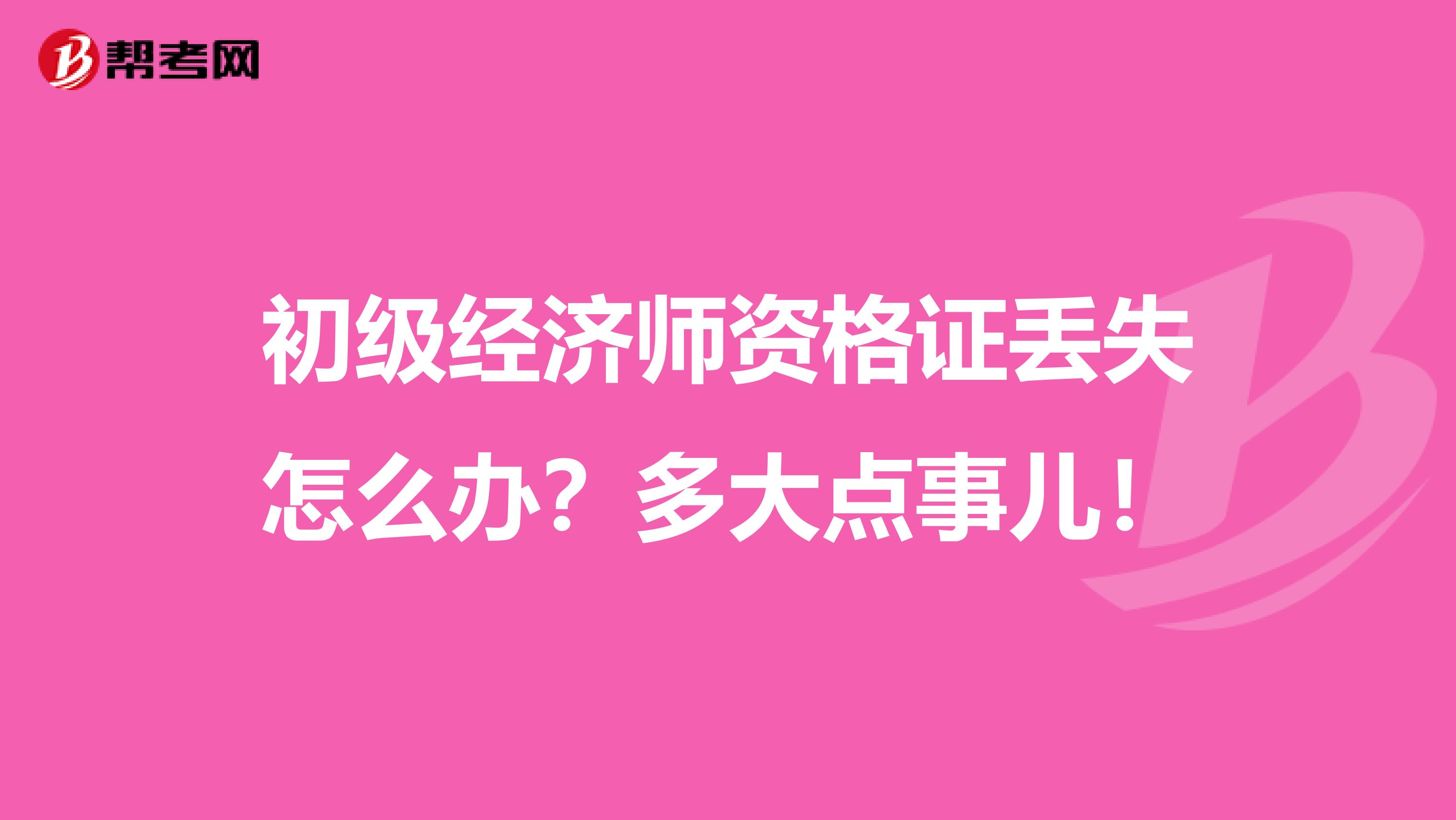 初级经济师资格证丢失怎么办？多大点事儿！