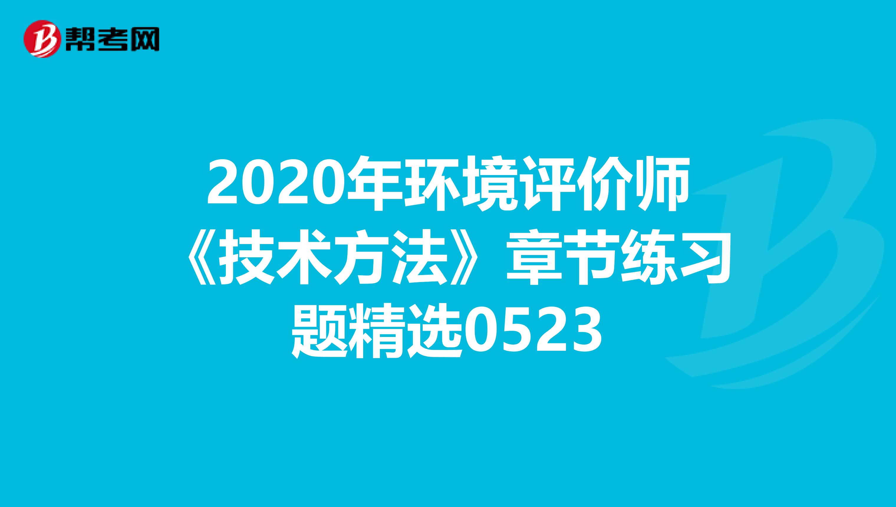 2020年环境评价师《技术方法》章节练习题精选0523