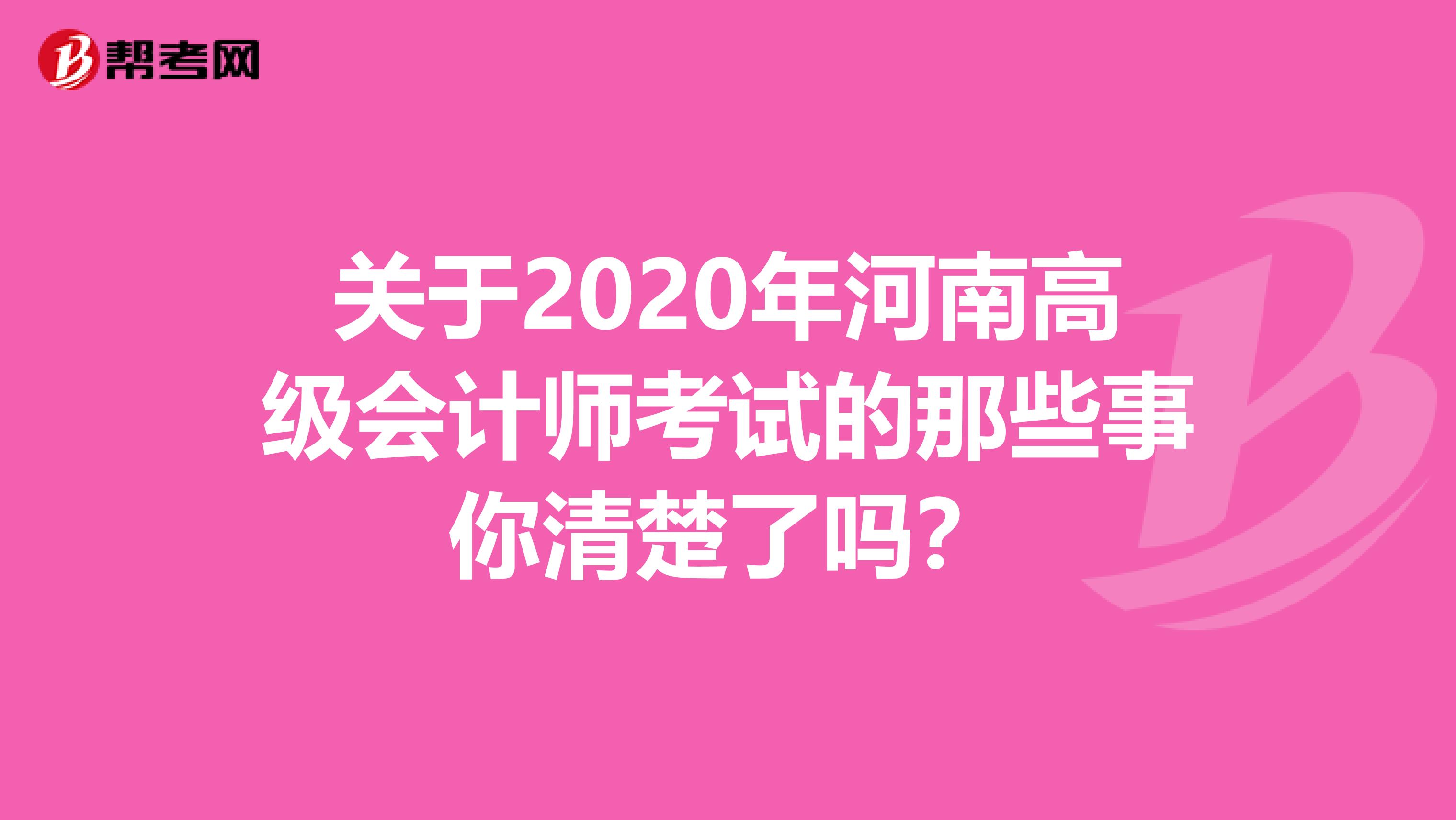 关于2020年河南高级会计师考试的那些事你清楚了吗？