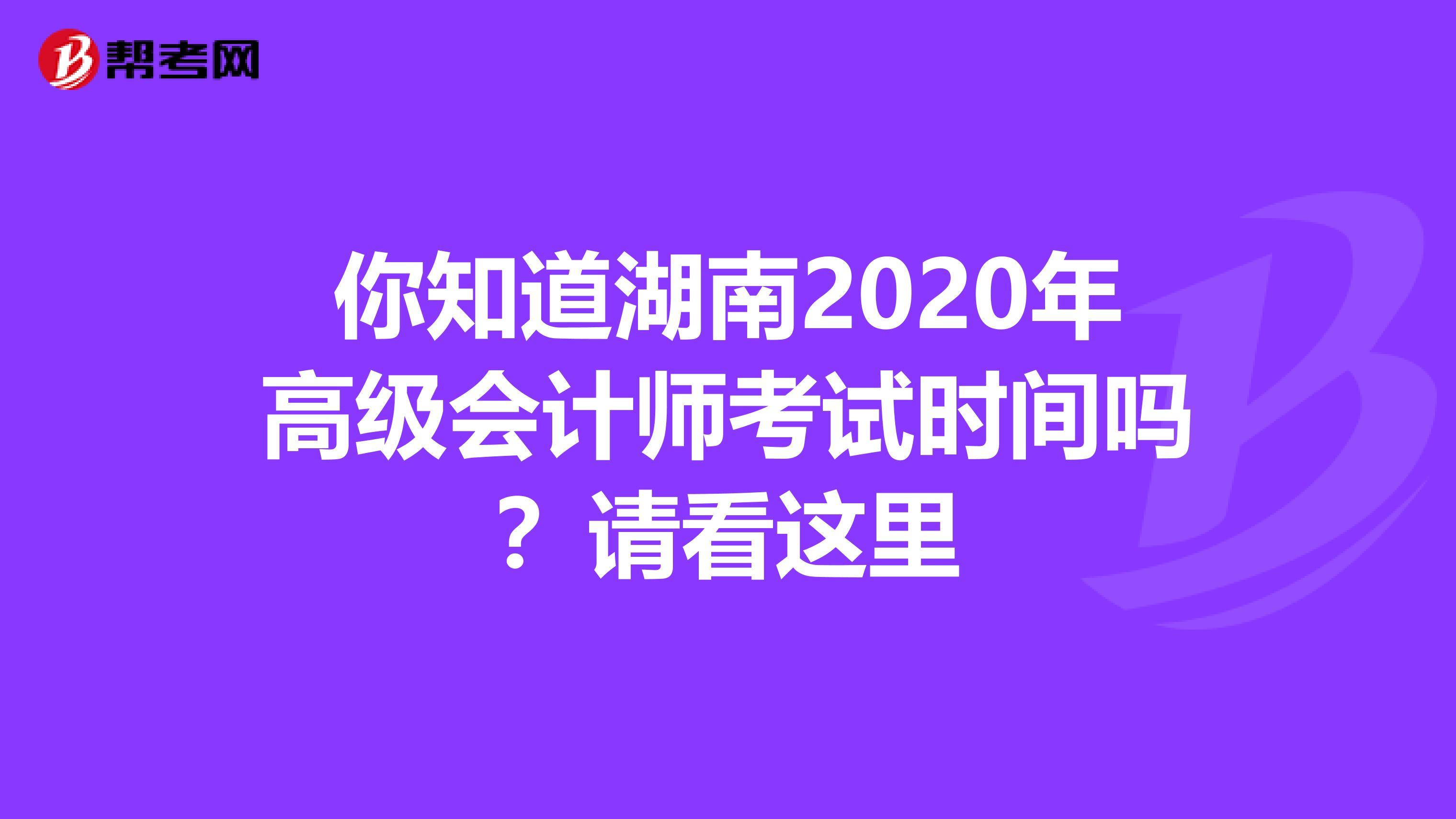 你知道湖南2020年高级会计师考试时间吗？请看这里