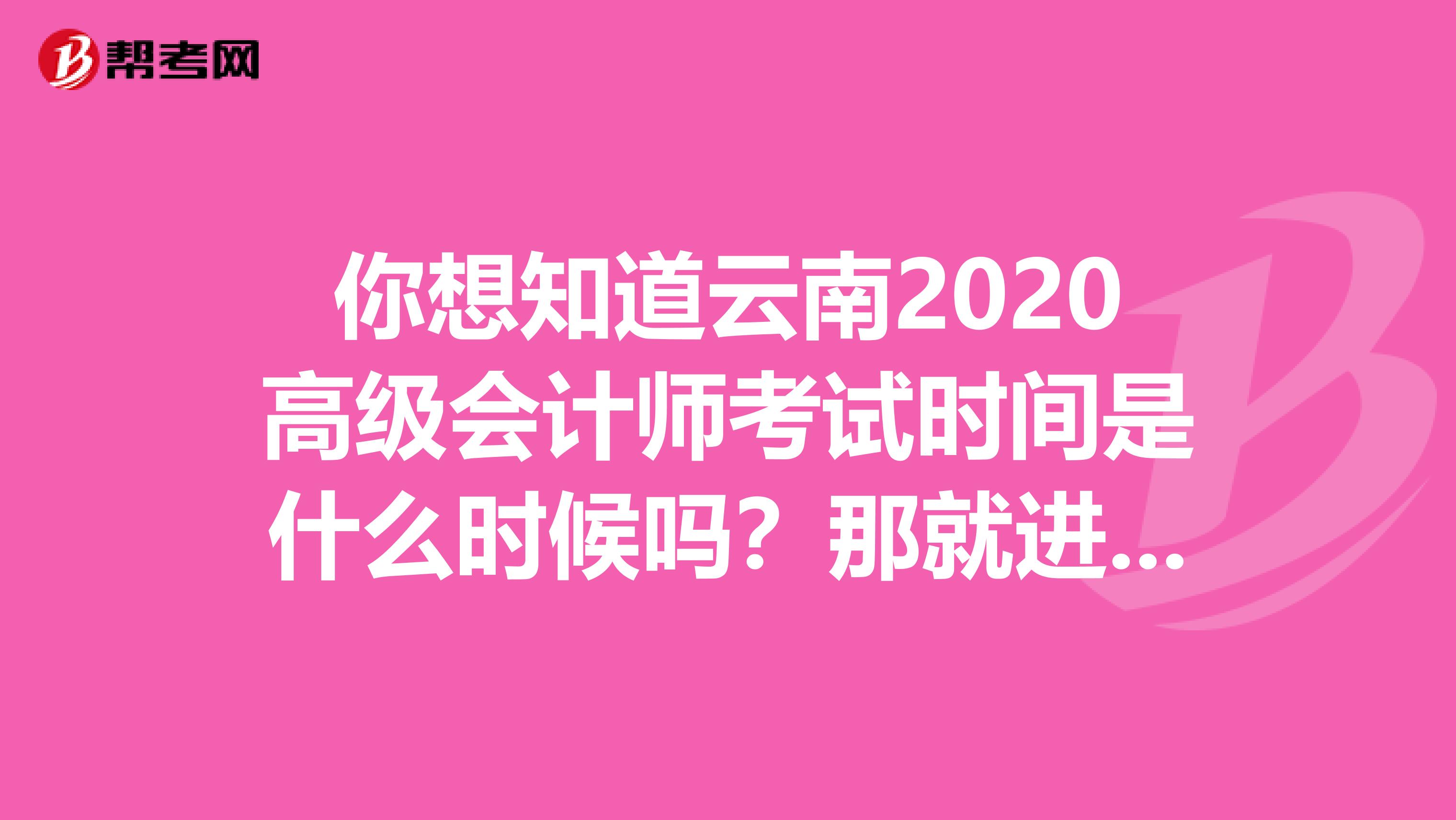 你想知道云南2020高級(jí)會(huì)計(jì)師考試時(shí)間是什么時(shí)候嗎？那就進(jìn)來(lái)看看吧!