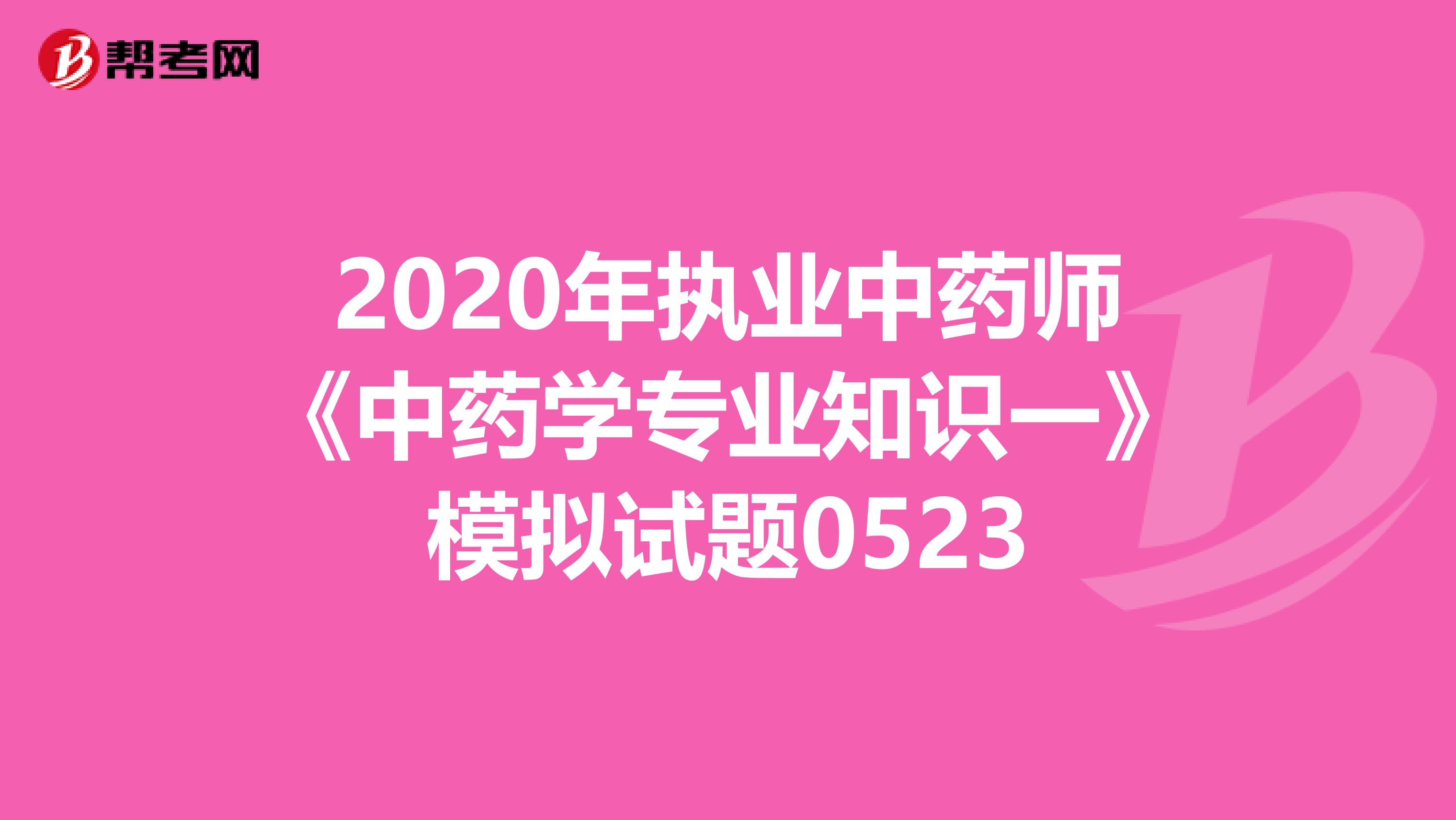 2020年执业中药师《中药学专业知识一》模拟试题0523