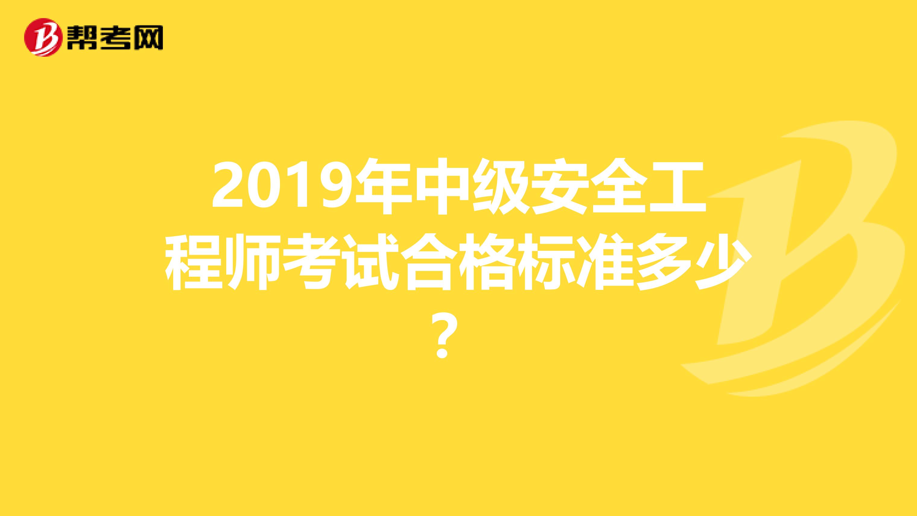 2019年中级安全工程师考试合格标准多少？